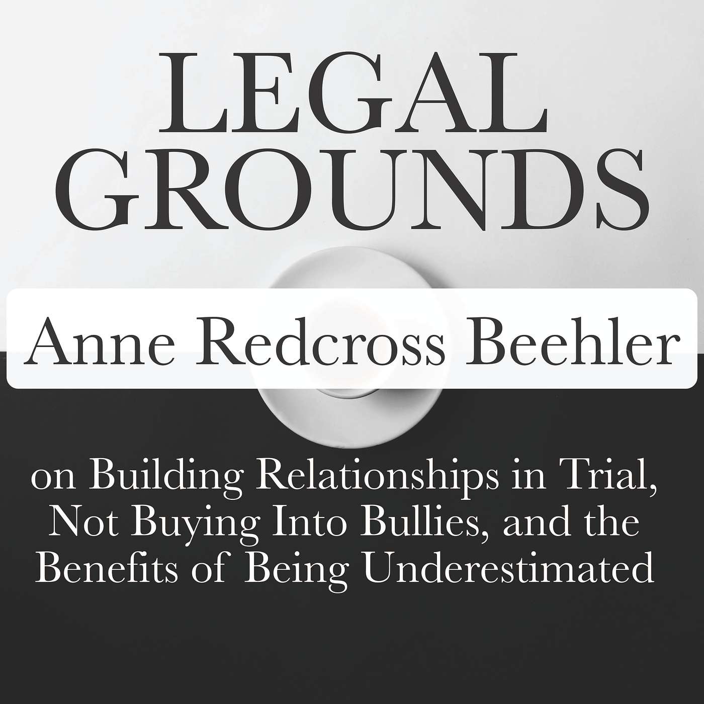 Legal Grounds | Anne Redcross Beehler on Building Relationships in Trial, Not Buying Into Bullies, and the Benefits of Being Underestimated