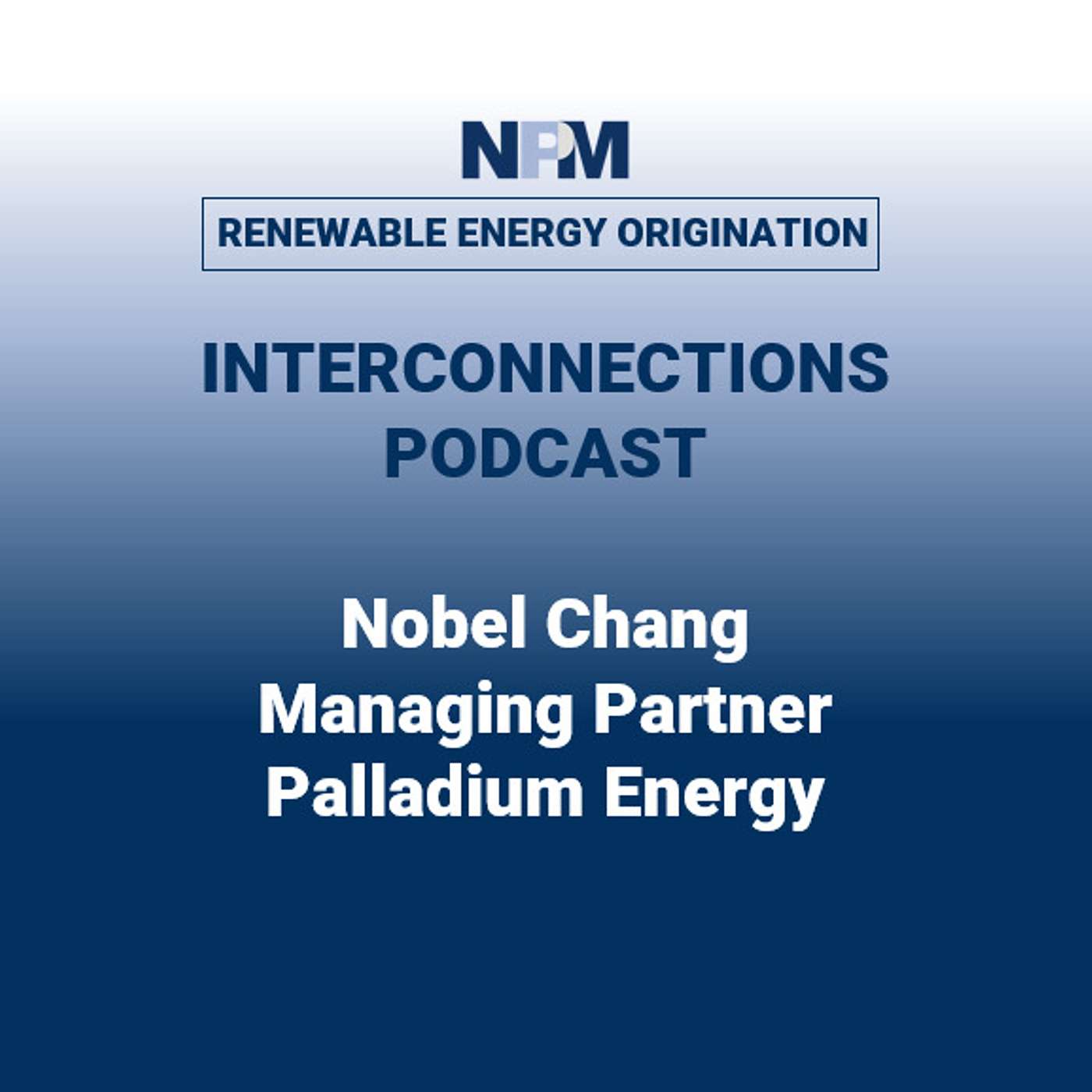 NPM Interconnections - Episode 34: Nobel Chang | Palladium Energy