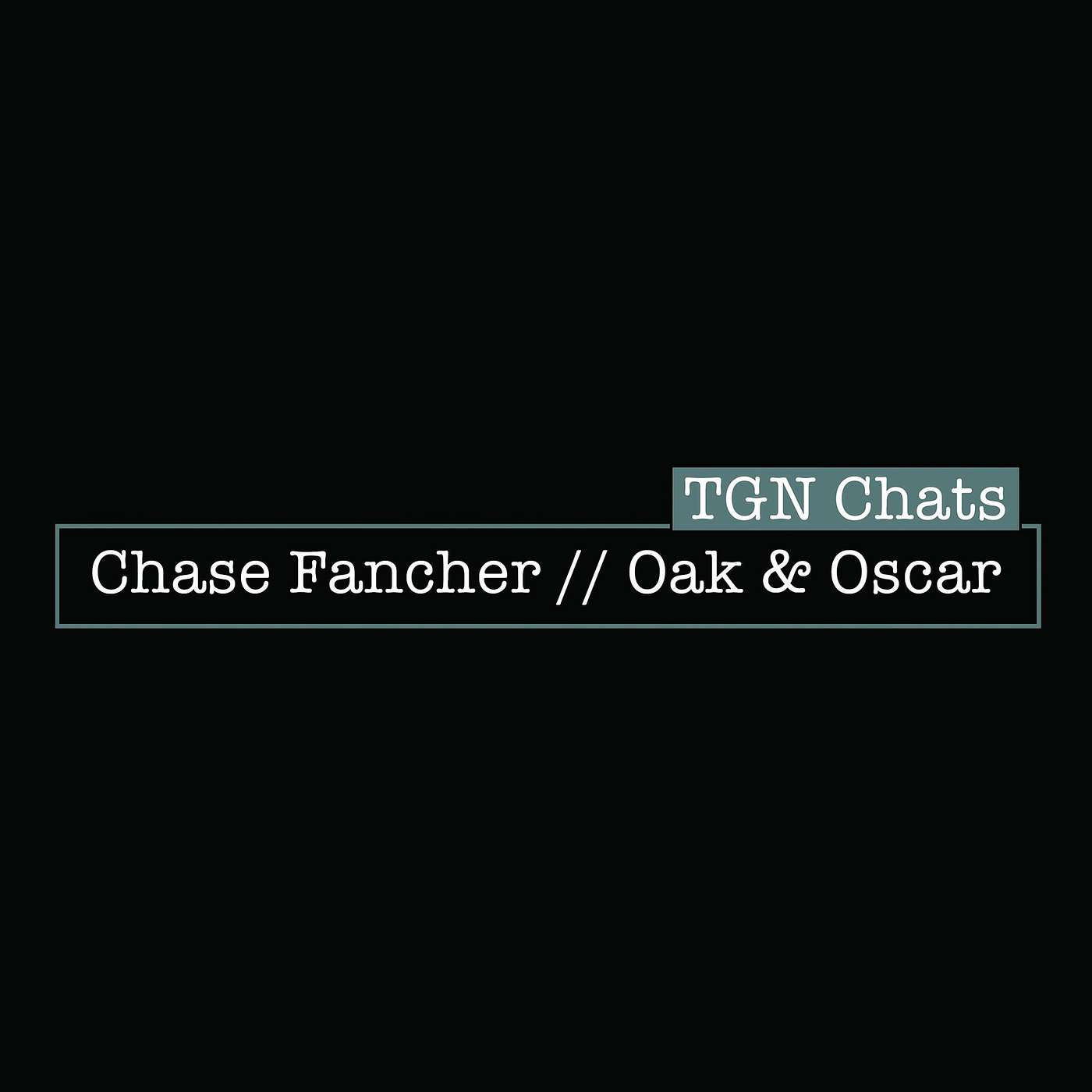 TGN Chats - Chase Fancher :: Oak & Oscar