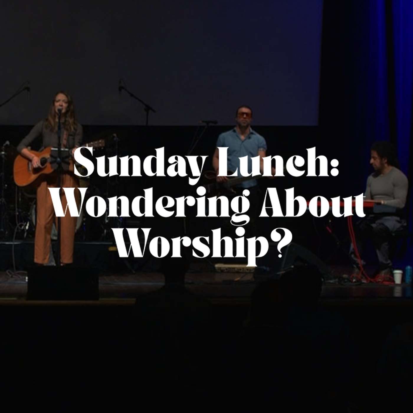 Sunday Lunch: Wondering about Worship? Sunday Lunch: Wondering about Worship?