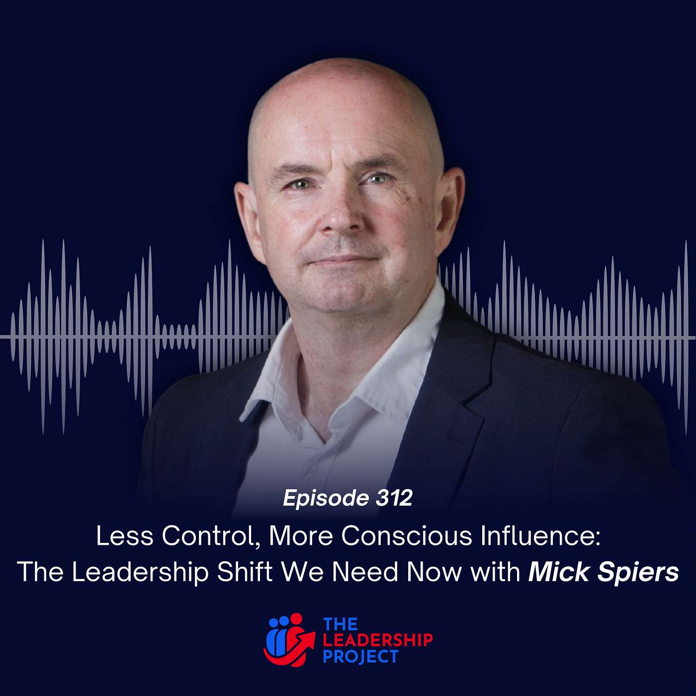 312. Less Control, More Conscious Influence: The Leadership Shift We Need Now with Mick Spiers