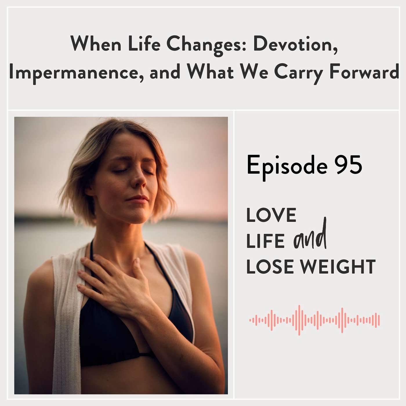 95: When Life Changes: Devotion, Impermanence, and What We Carry Forward