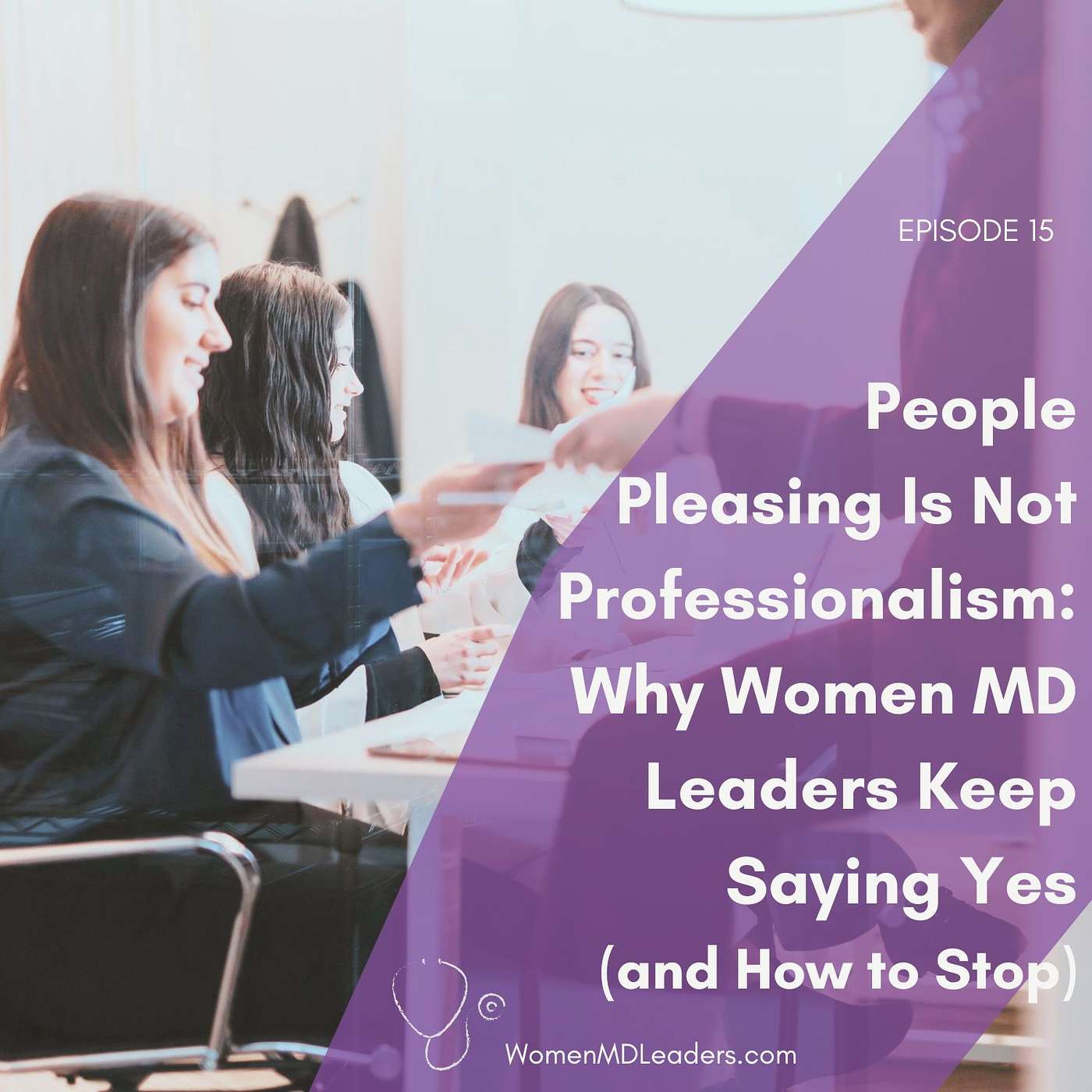 15: People-Pleasing Is Not Professionalism: Why Women Physician Leaders Keep Saying Yes (and How to Stop) 15: People-Pleasing Is Not Professionalism: Why Women Physician Leaders Keep Saying Yes (and How to Stop)