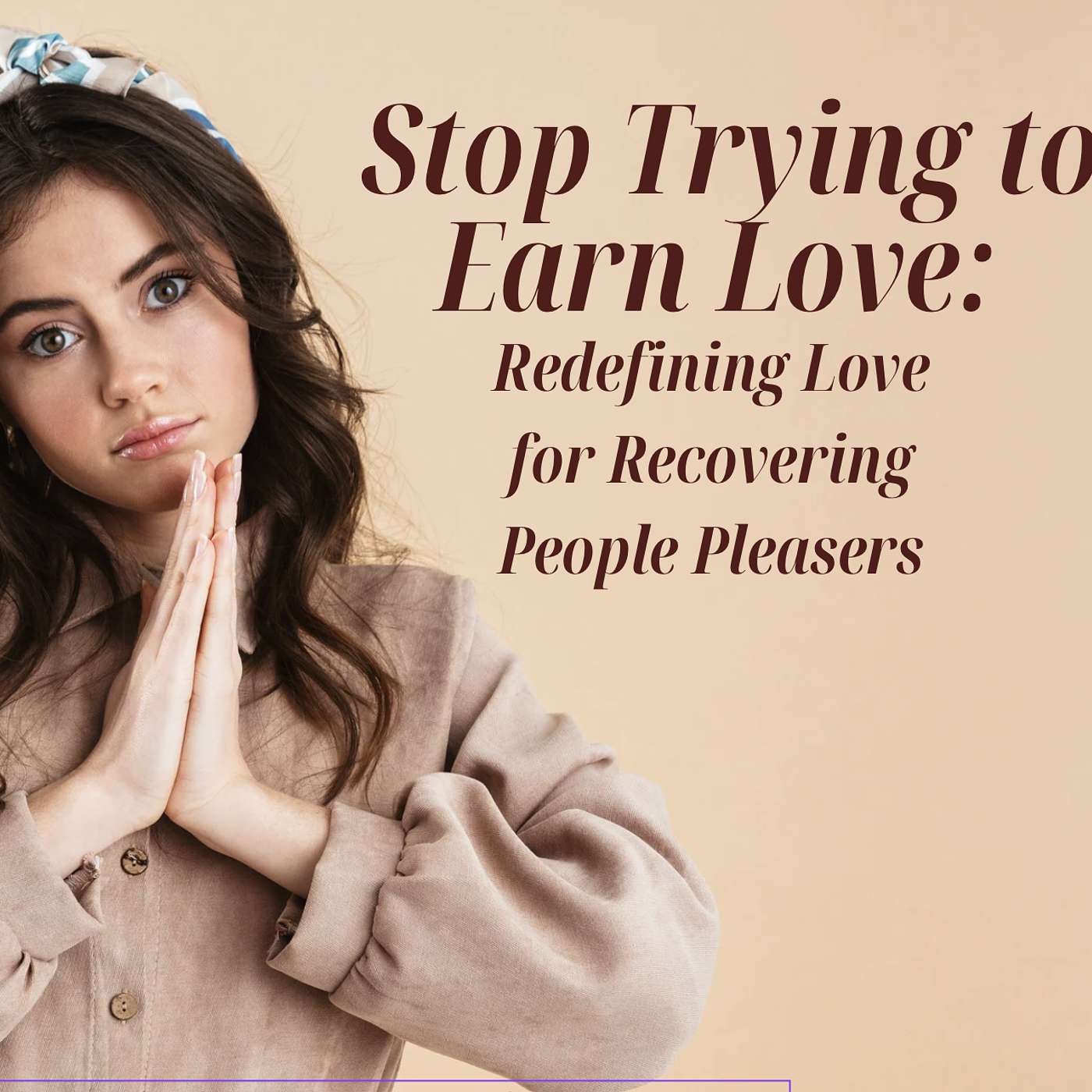 201:Stop Trying to Earn Love: Redefining Love for Recovering People Pleasers 201:Stop Trying to Earn Love: Redefining Love for Recovering People Pleasers