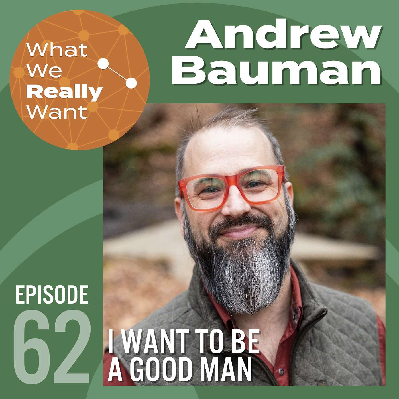 62 | Andrew Bauman: I Want To Be A Good Man 62 | Andrew Bauman: I Want To Be A Good Man