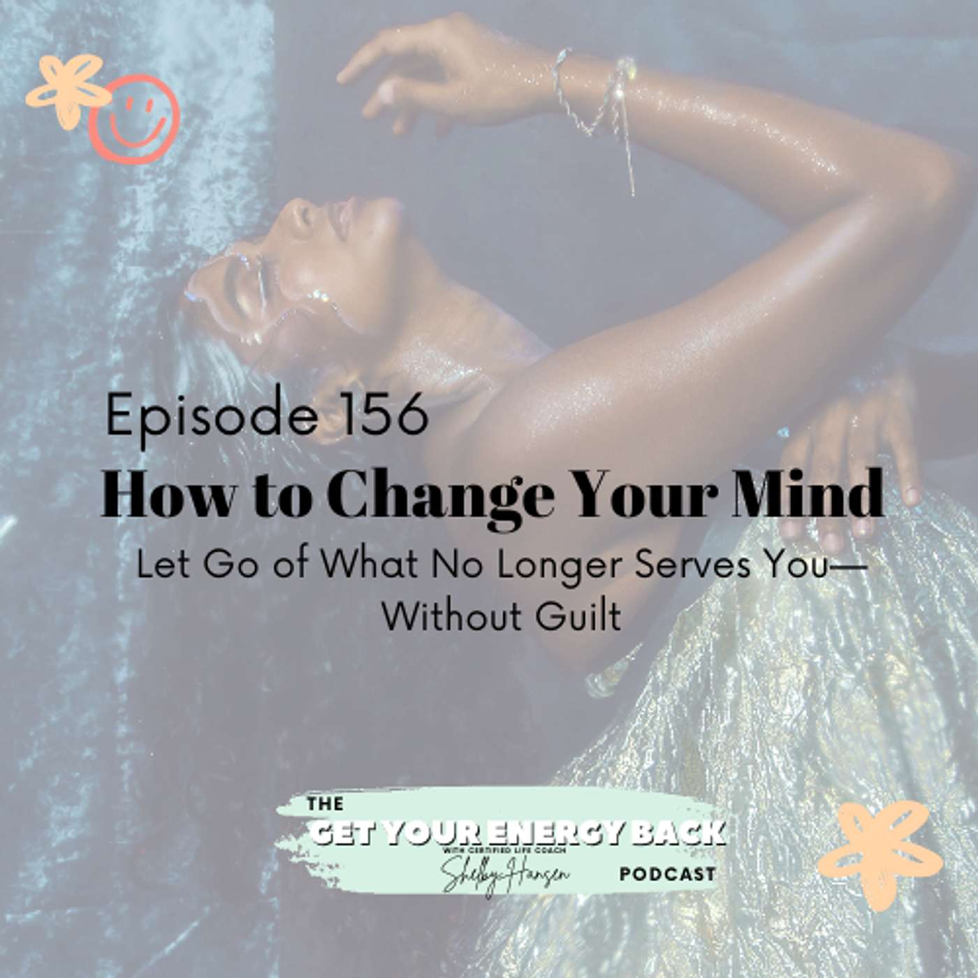 156. How to Change Your Mind: Let Go of What No Longer Serves You—Without Guilt