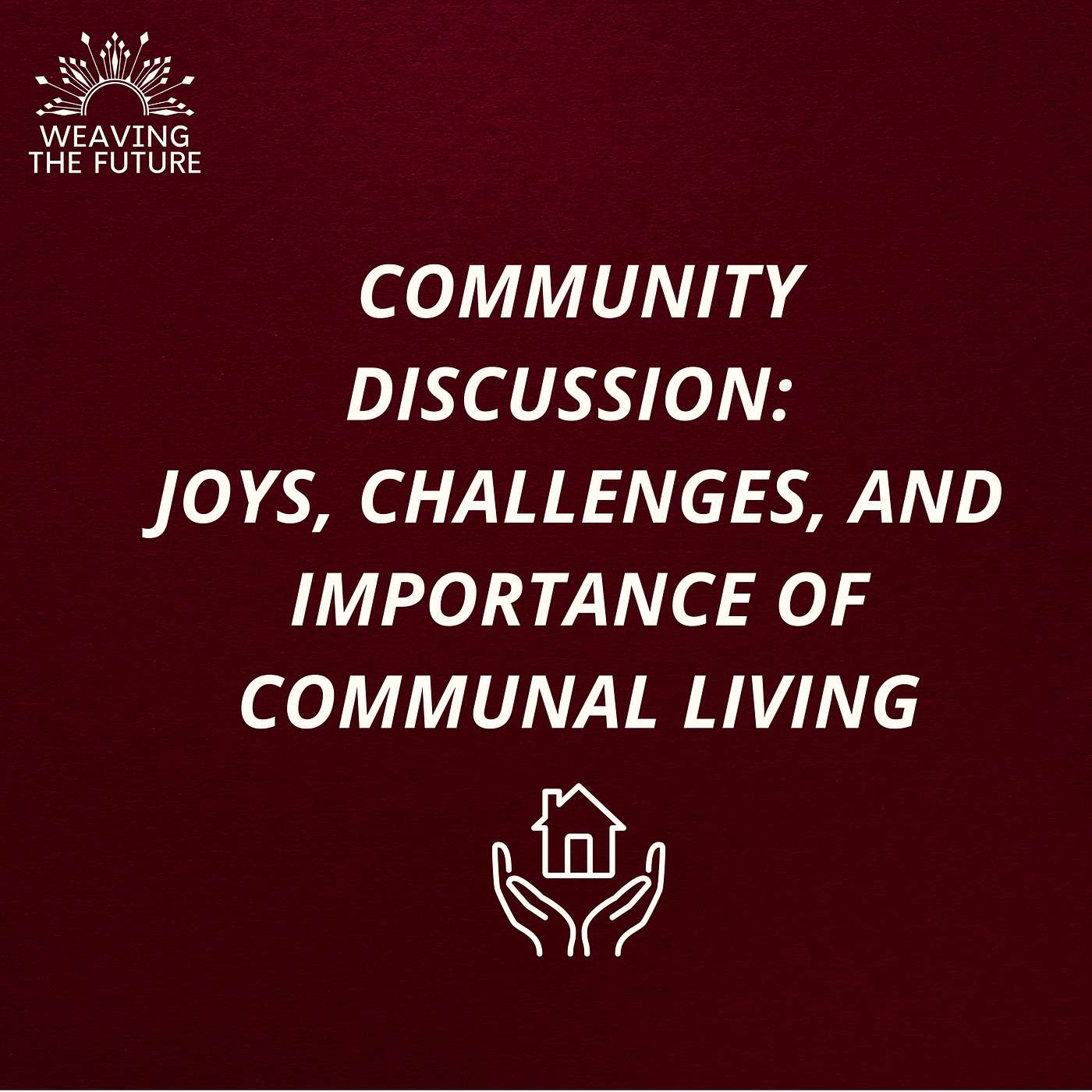 Weaving the Future - Community Discussion: Exploring the Joys, Challenges and Importance of Communal Living