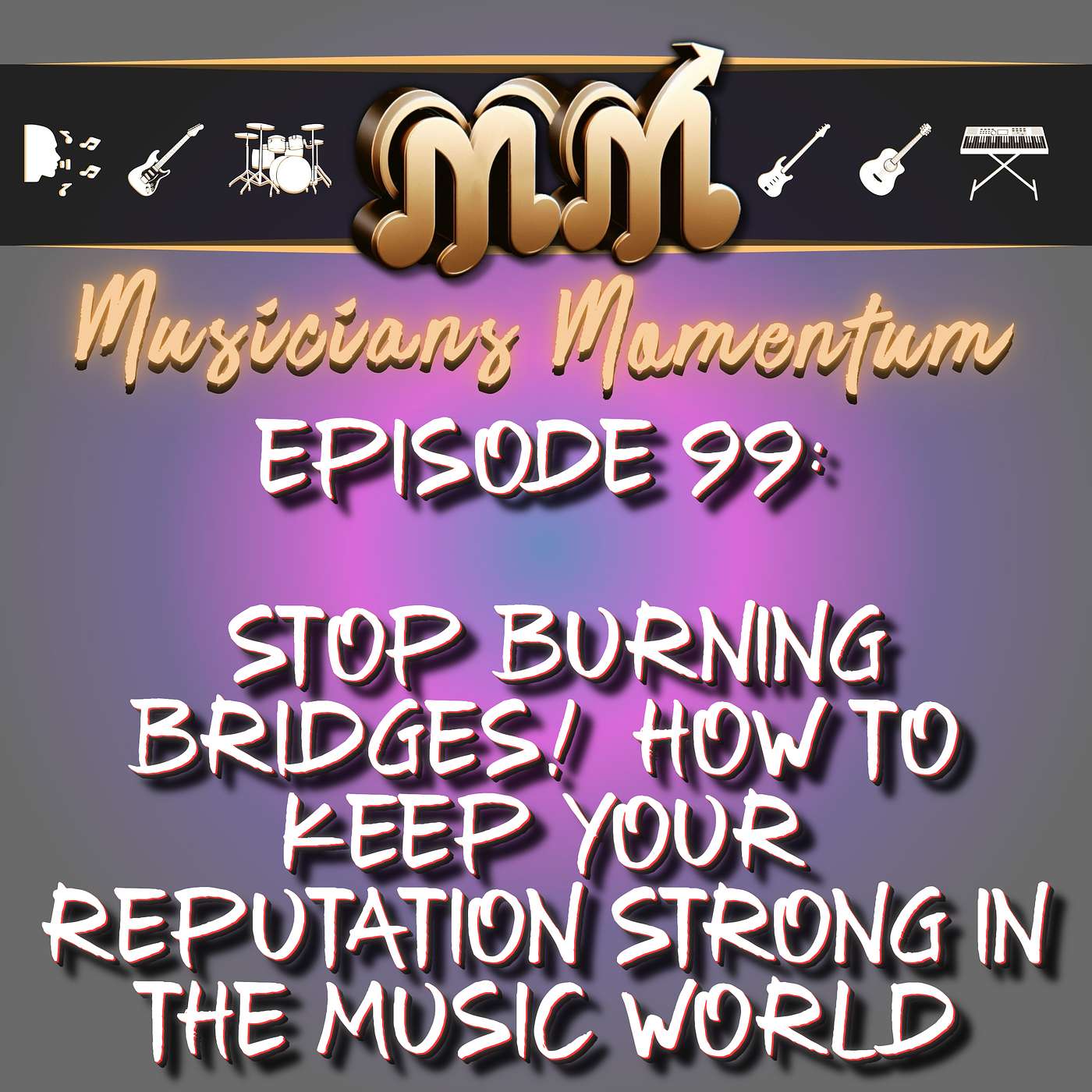 Episode 99: Stop Burning Bridges!  How to Keep Your Reputation Strong in the Music World Episode 99: Stop Burning Bridges!  How to Keep Your Reputation Strong in the Music World