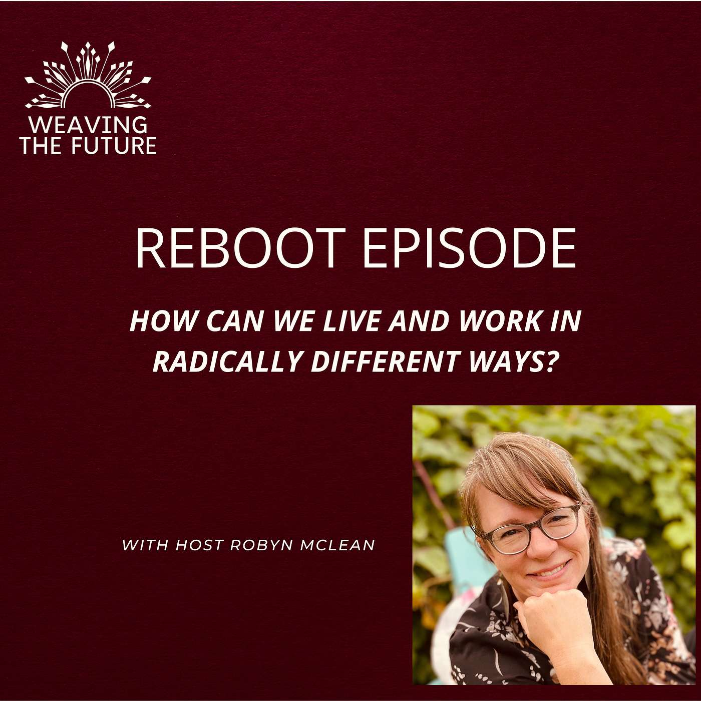 Weaving the Future - Reboot Episode: How can we live and work in radically different ways?