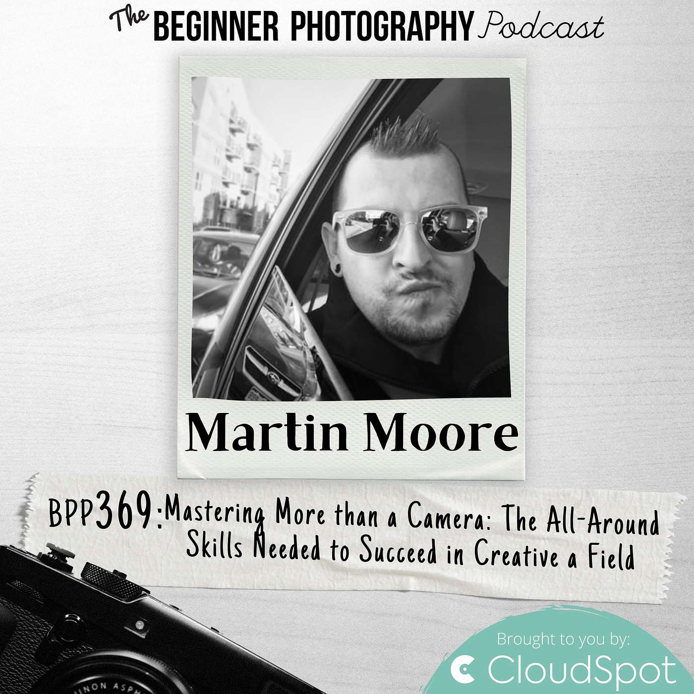 369: Martin Moore - Mastering More than a Camera: The All-Around Skills Needed to Succeed in Creative a Field