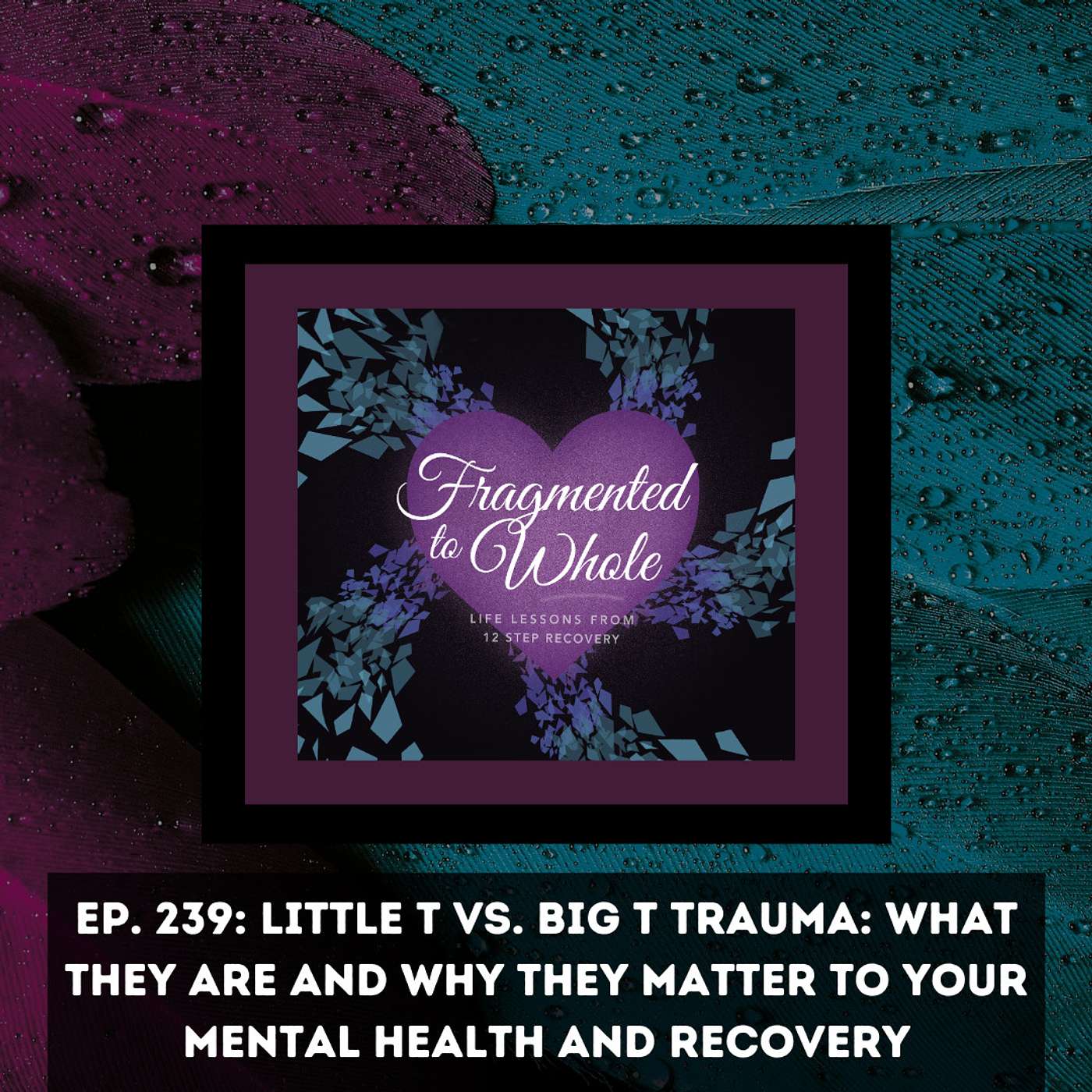 Little T vs. Big T Trauma: What They Are and Why They Matter to Your Mental Health and Recovery | Episode 239
