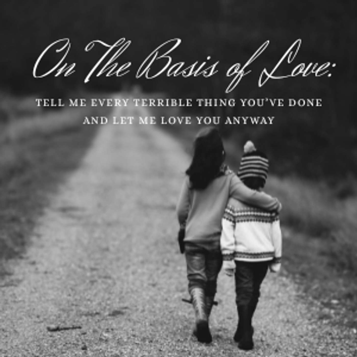 On The Basis of Love: Tell Me Every Terrible Thing You’ve Done And Let Me Love You Anyway - Part 2