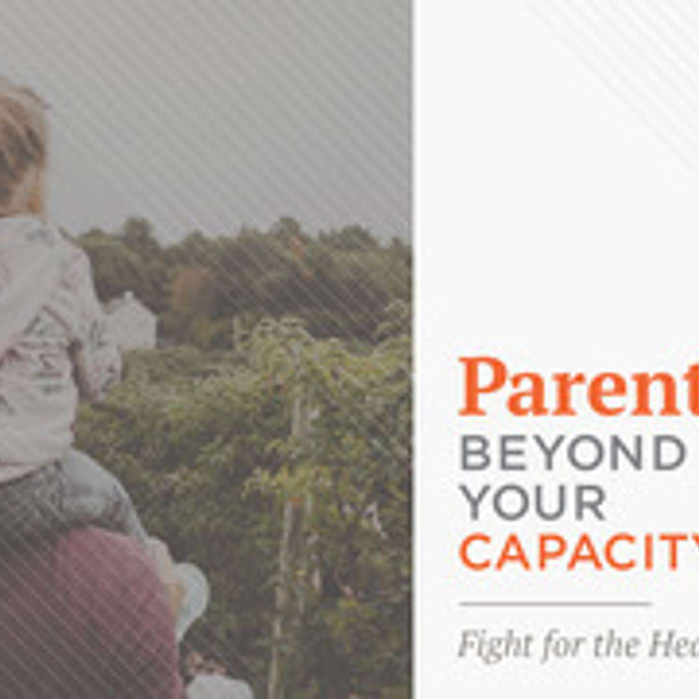 Parenting Beyond Your Capacity - Fight for the Heart episode artwork