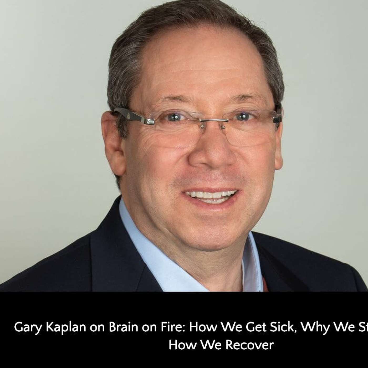 569: Gary Kaplan on Brain on Fire: How We Get Sick, Why We Stay Sick, & How We Recover