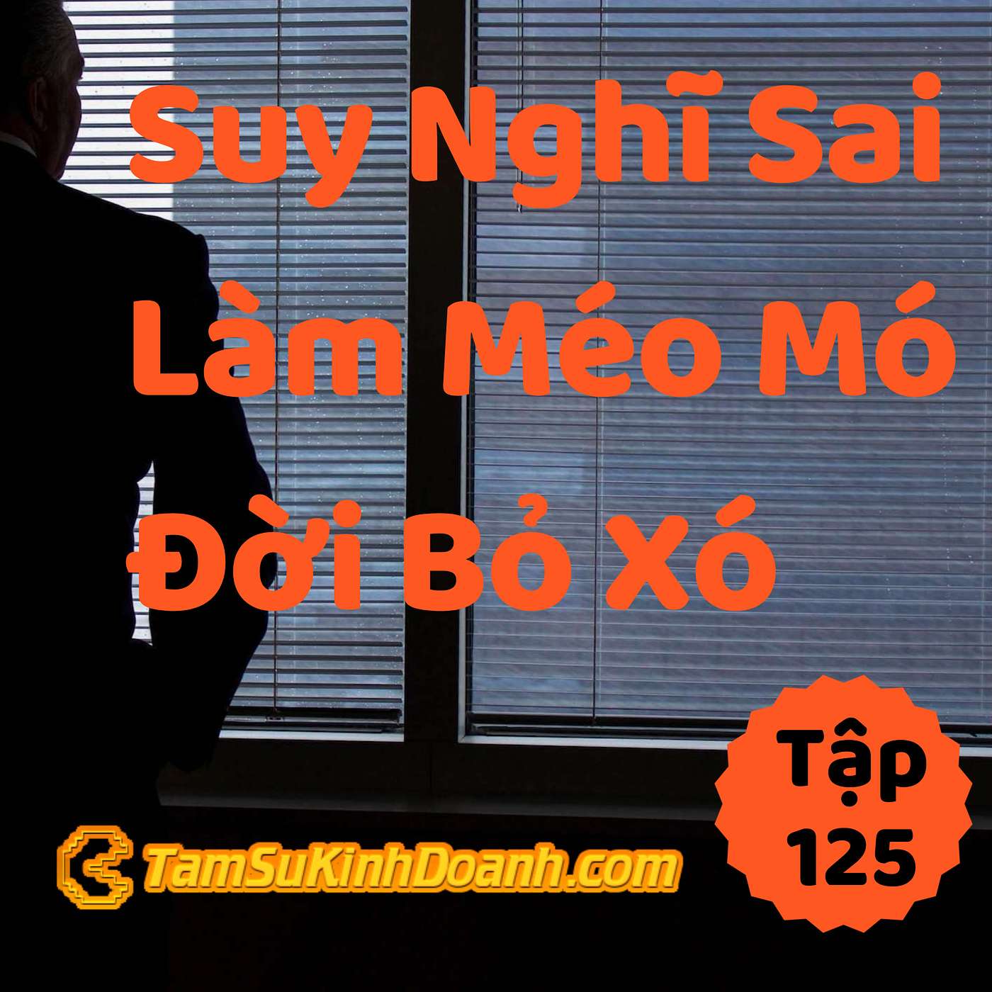 Suy Nghĩ Sai, Hành Vi Méo Mó, Đời Bỏ Xó - Tâm Sự Kinh Doanh #125