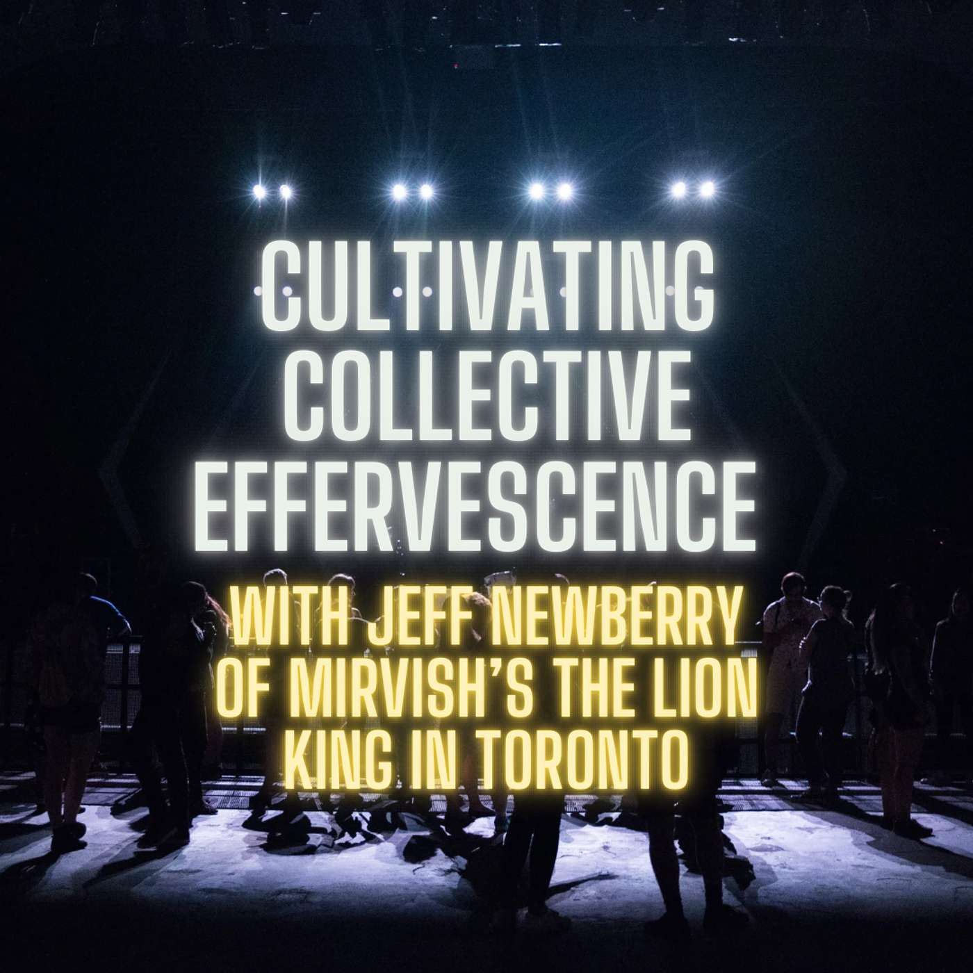 Cultivating Collective Effervescence with Jeff Newberry of Mirvish’s The Lion King in Toronto
