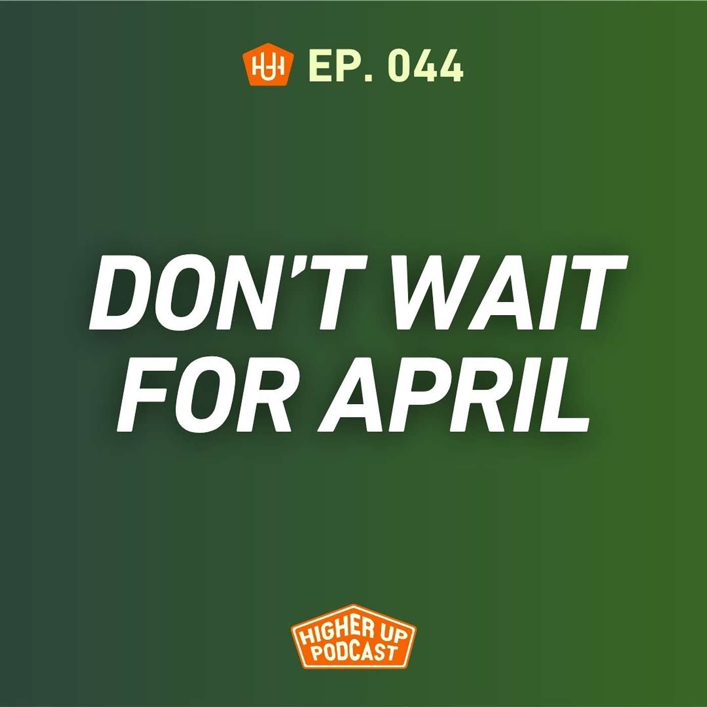 Ep.044: Don’t Wait for April
