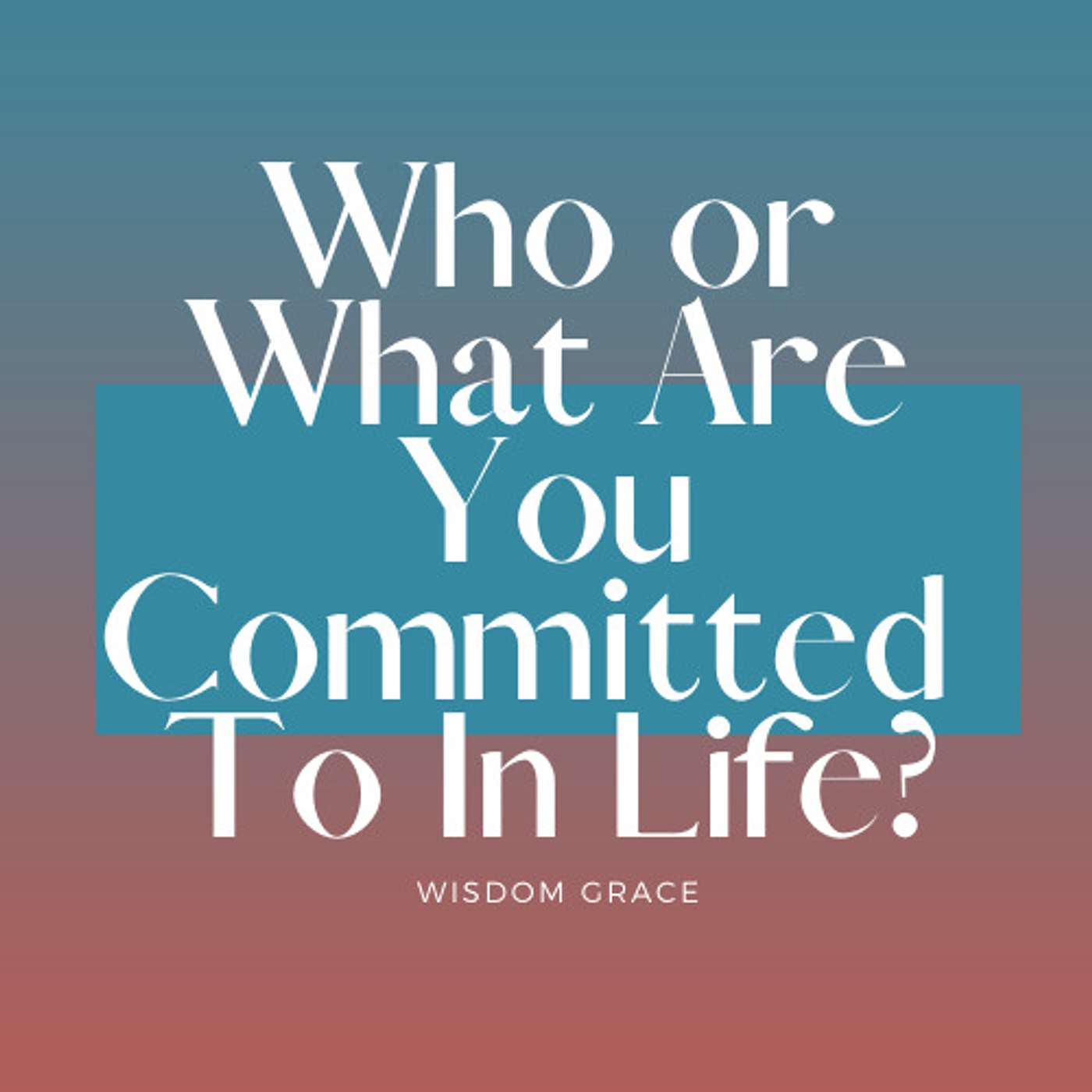 WHO OR WHAT ARE YOU COMMITTED TO IN LIFE?