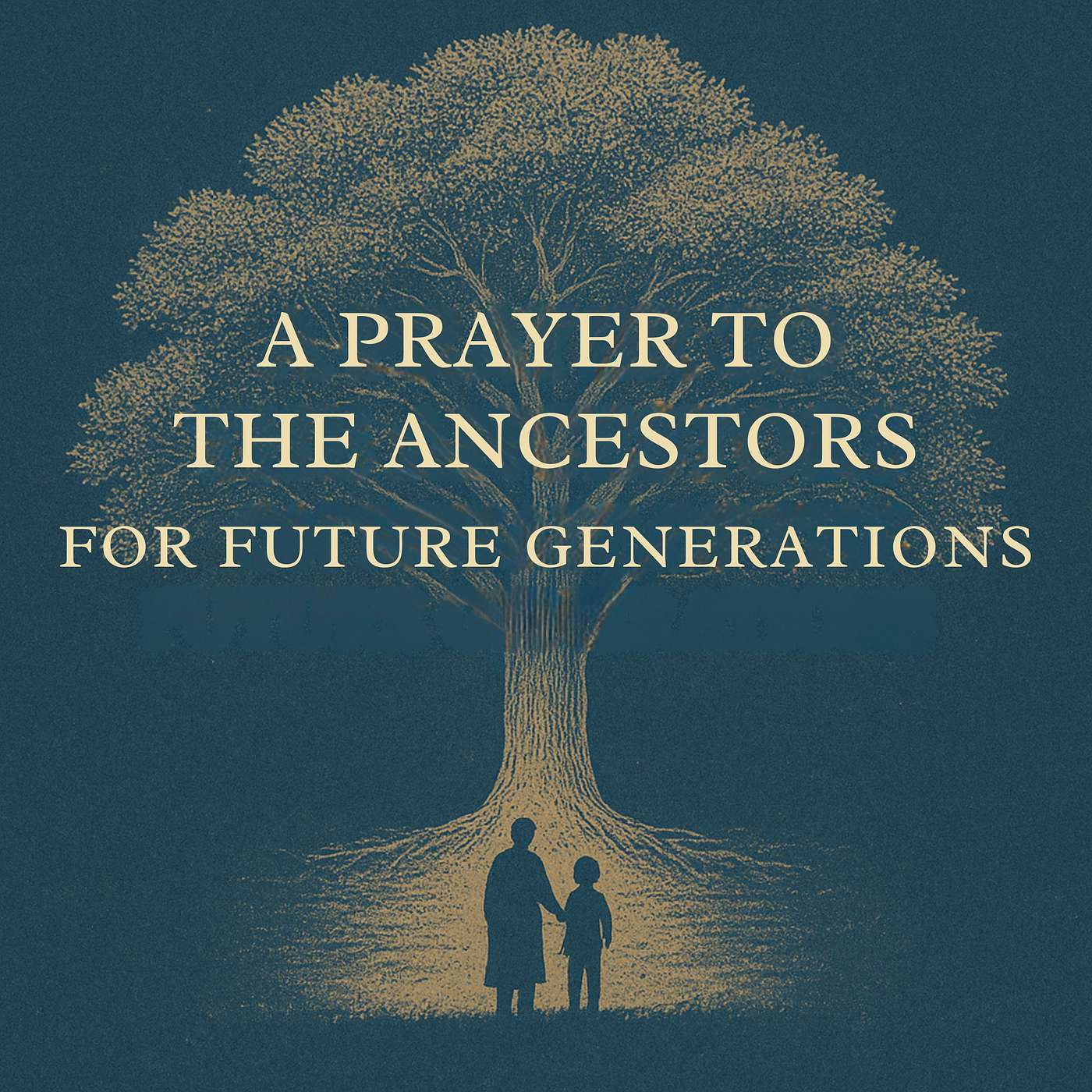 A Prayer to the Ancestors, for Future Generations