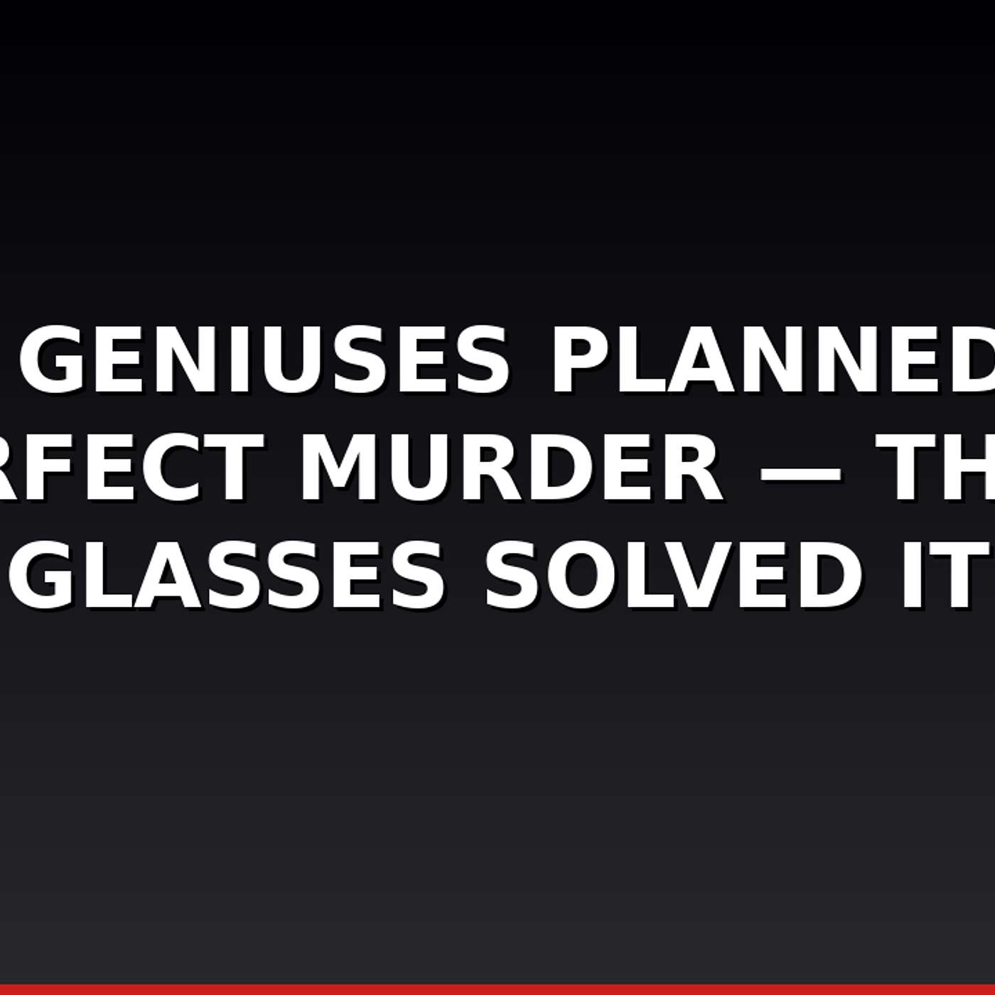 Two Geniuses Planned the Perfect Murder — Their Glasses Solved It