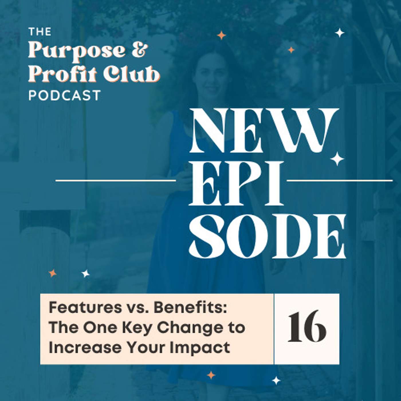 16. Features vs. Benefits: The One Key Change to Make to Increase Your Impact