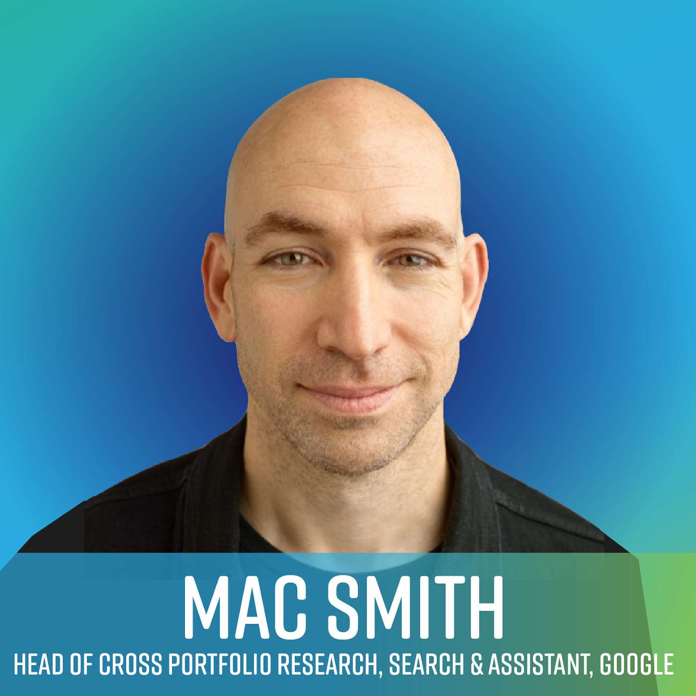 Hear Mac Smith, Head of Cross Portfolio Research, Search & Assistant, Google