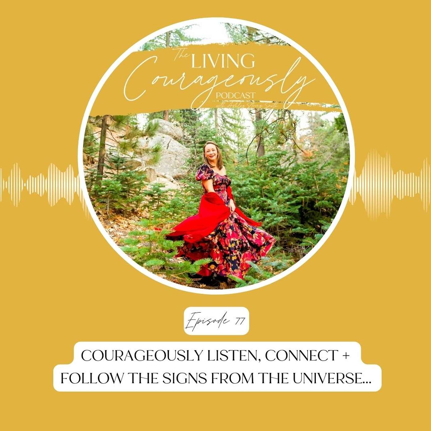 Courageously Listen, Connect + Follow the Signs from the Universe… | Episode 77