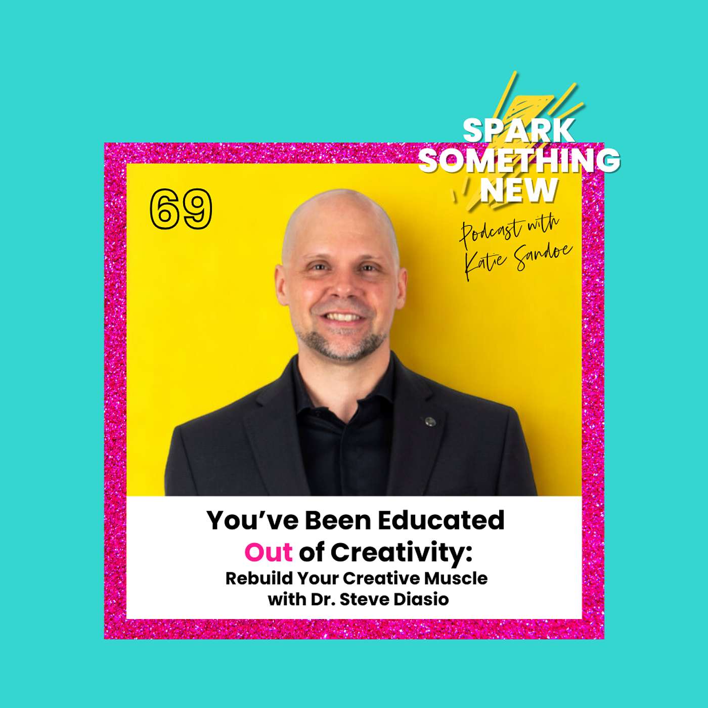 Episode 69: You’ve Been Educated Out of Creativity | Rebuild Your Creative Muscle with Dr. Steve Diasio Episode 69: You’ve Been Educated Out of Creativity | Rebuild Your Creative Muscle with Dr. Steve Diasio