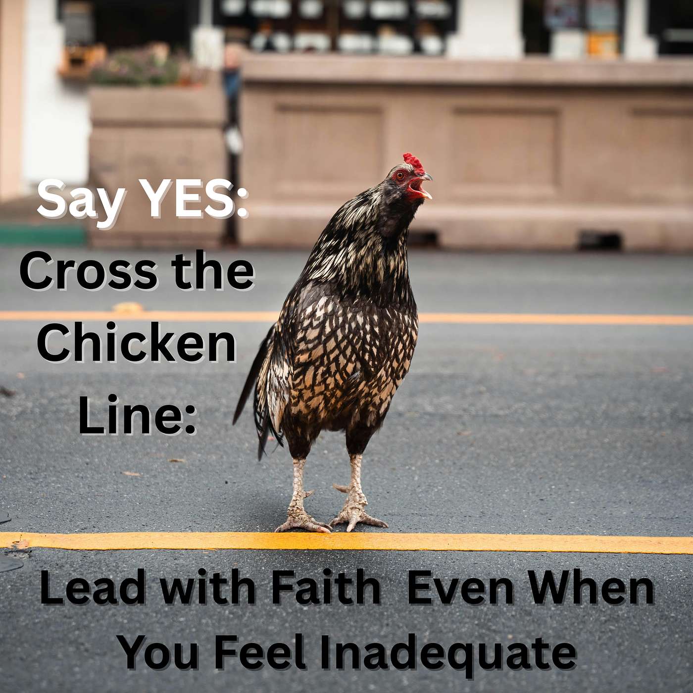 Episode 38 - Say YES: Cross the Chicken Line, Lead with Faith Even When You Feel Inadequate