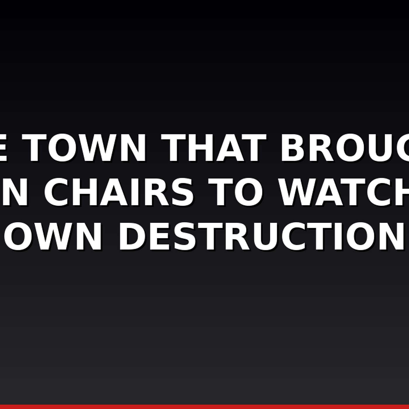 The Town That Brought Lawn Chairs to Watch Its Own Destruction