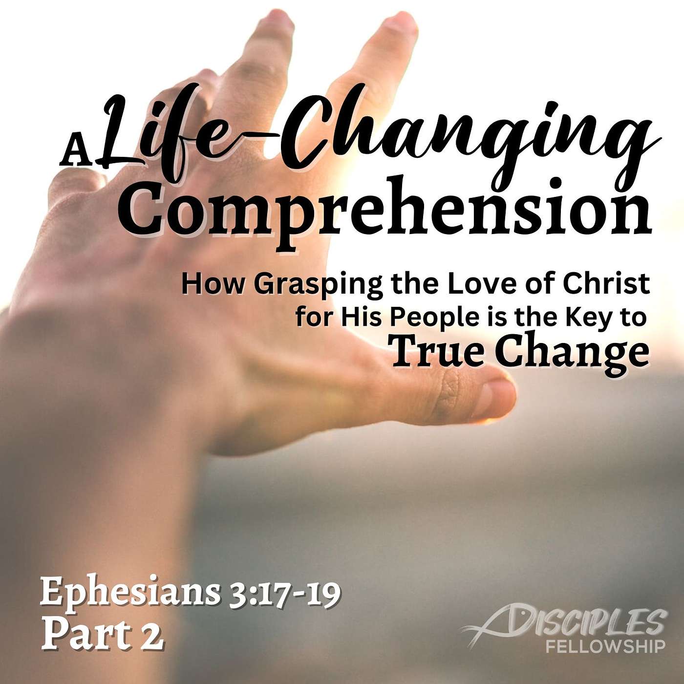 A Life-Changing Comprehension: How Grasping the Love of Christ for His People Is the Key to True Change, Part 2; Ephesians 3:17b-19a