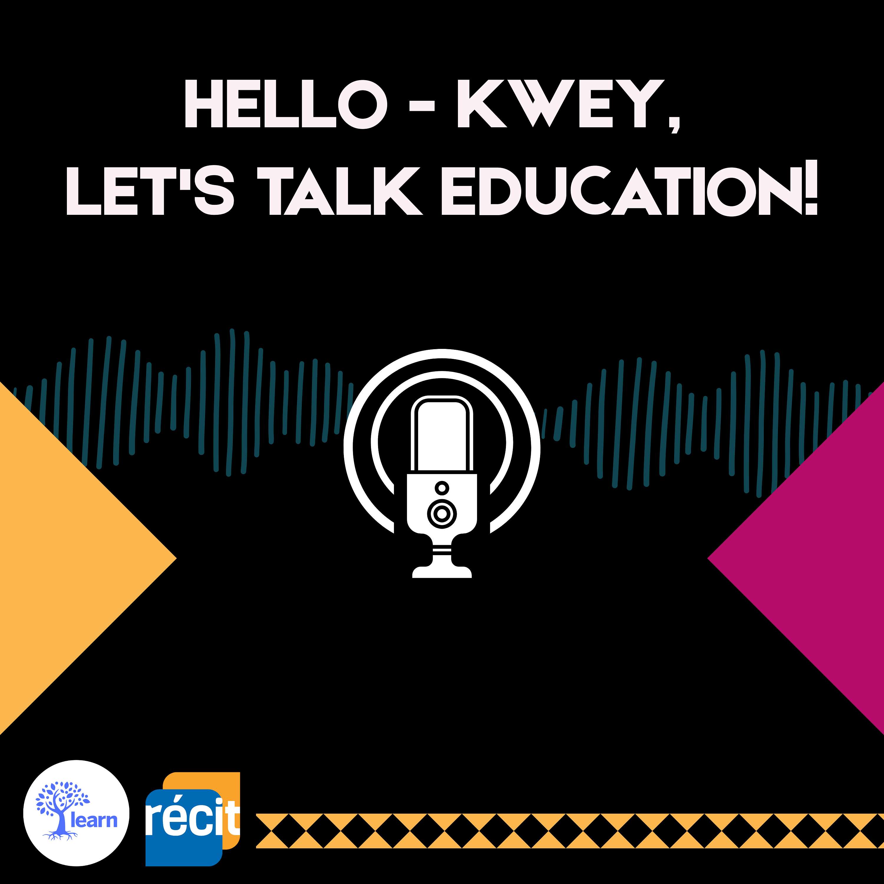 Hello - Kwey,  Let's Talk Education!