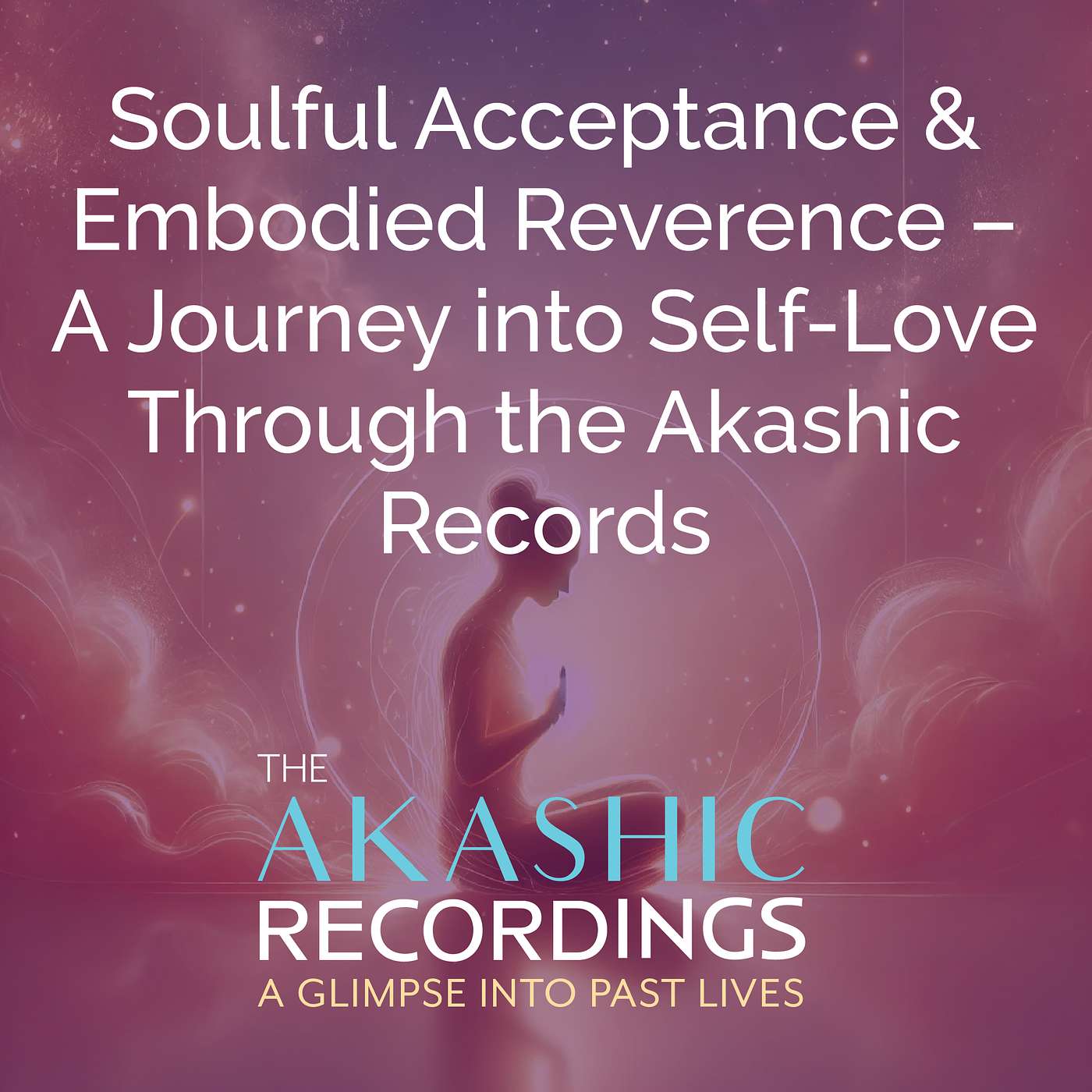 AR31:Soulful Acceptance & Embodied Reverence – A Journey into Self-Love Through the Akashic Records