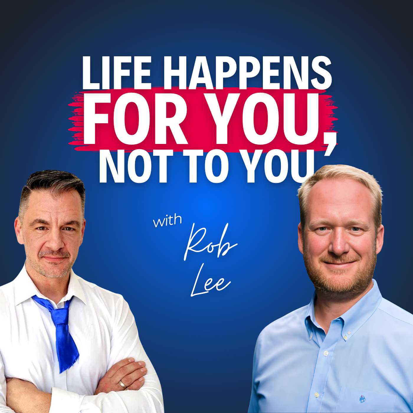 “Life Happens For You, Not To You”—Rob Lee on Cutting Ties With Old Stories and Building a Business From Nothing