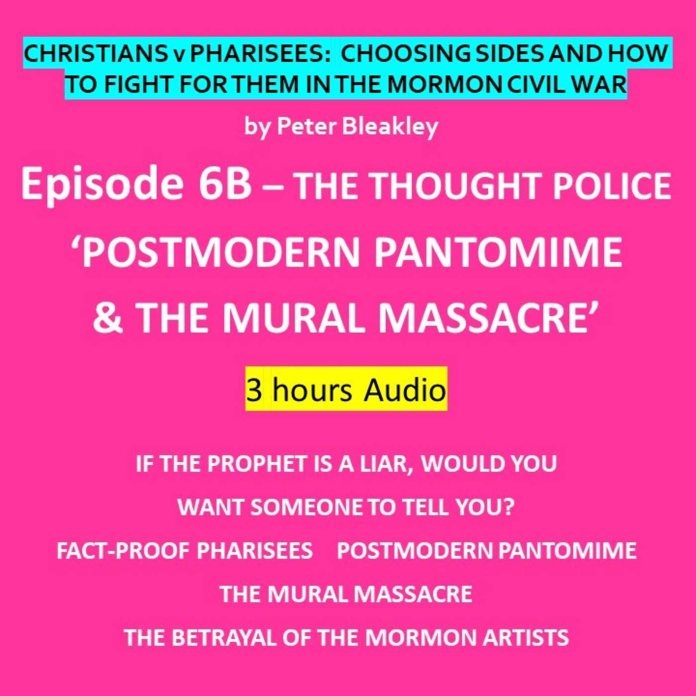 CvP 6B  Christians v Pharisees: Choosing Sides And How To Fight For Them In The Mormon Civil War EPISODE 6B - THE THOUGHT POLICE  ‘POSTMODERN PANTOMIME & the MURAL MASSACRE’