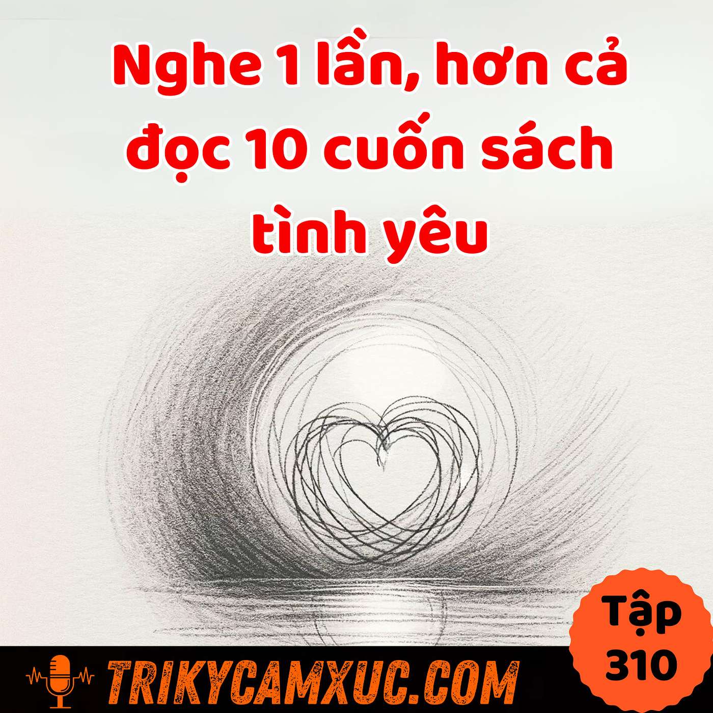 Chân Lý Tình Yêu - Nghe 1 Lần, Hơn Đọc 10 Cuốn Sách - Tri Kỷ Cảm Xúc #310