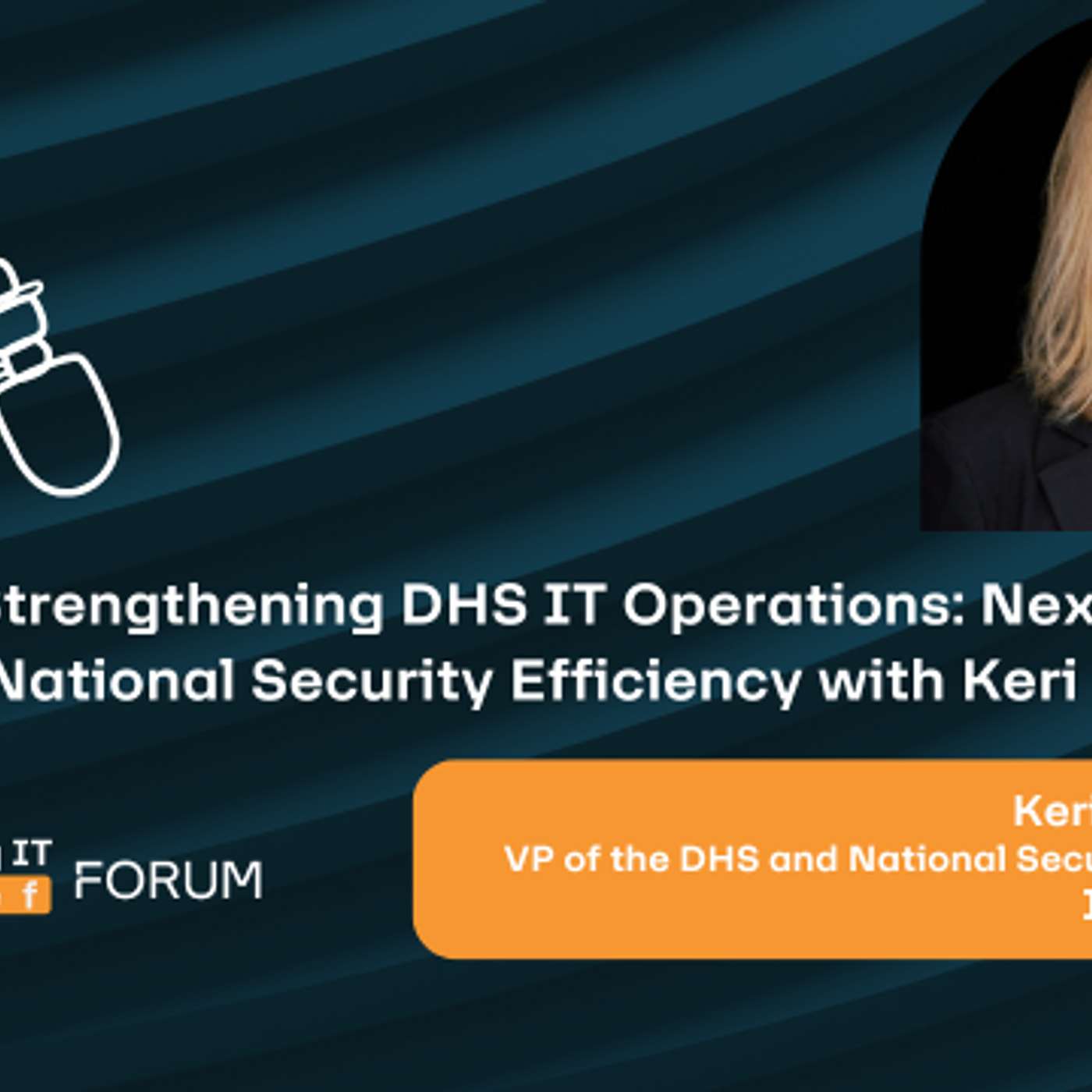 Strengthening DHS IT Operations: Next Steps for National Security Efficiency with Keri Gentilcore Strengthening DHS IT Operations: Next Steps for National Security Efficiency with Keri Gentilcore