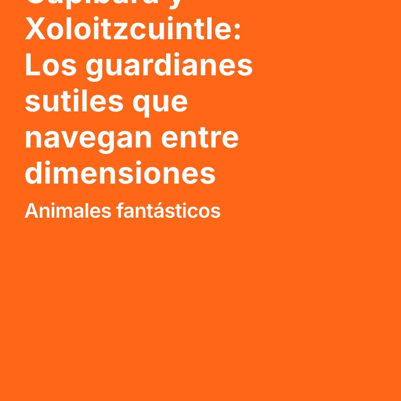 Capibara y Xoloitzcuintle: Los guardianes sutiles que navegan entre dimensiones episode artwork