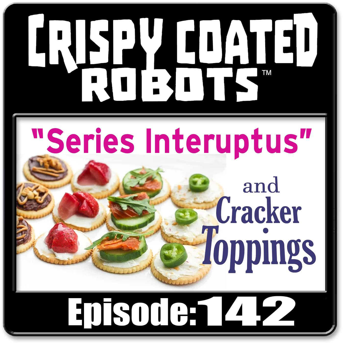 CRISPY COATED ROBOTS #142 - "SERIES INTERUPTUS" and Top 5 Cracker Toppings episode artwork