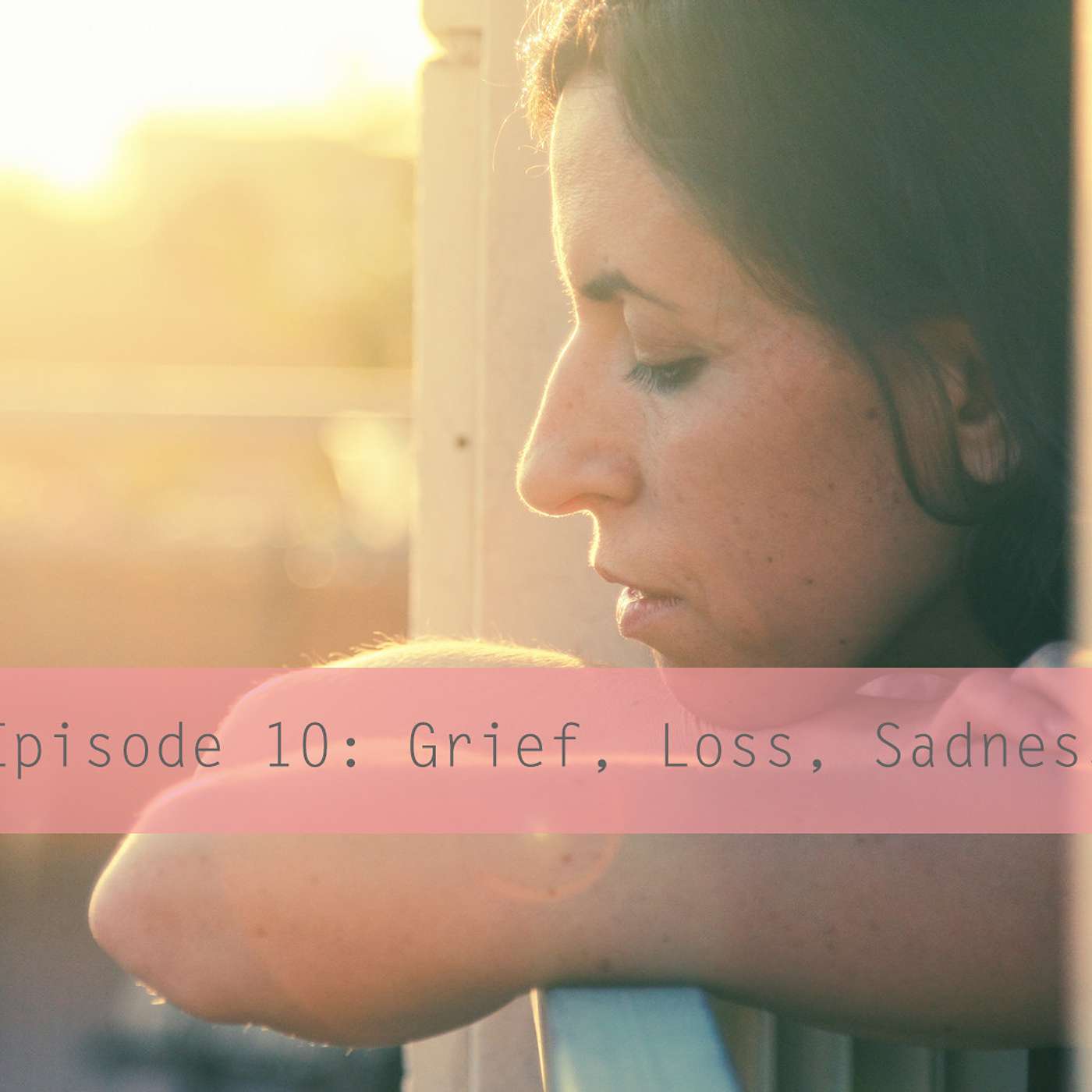 Episode 10: Grief, Loss, Sadness