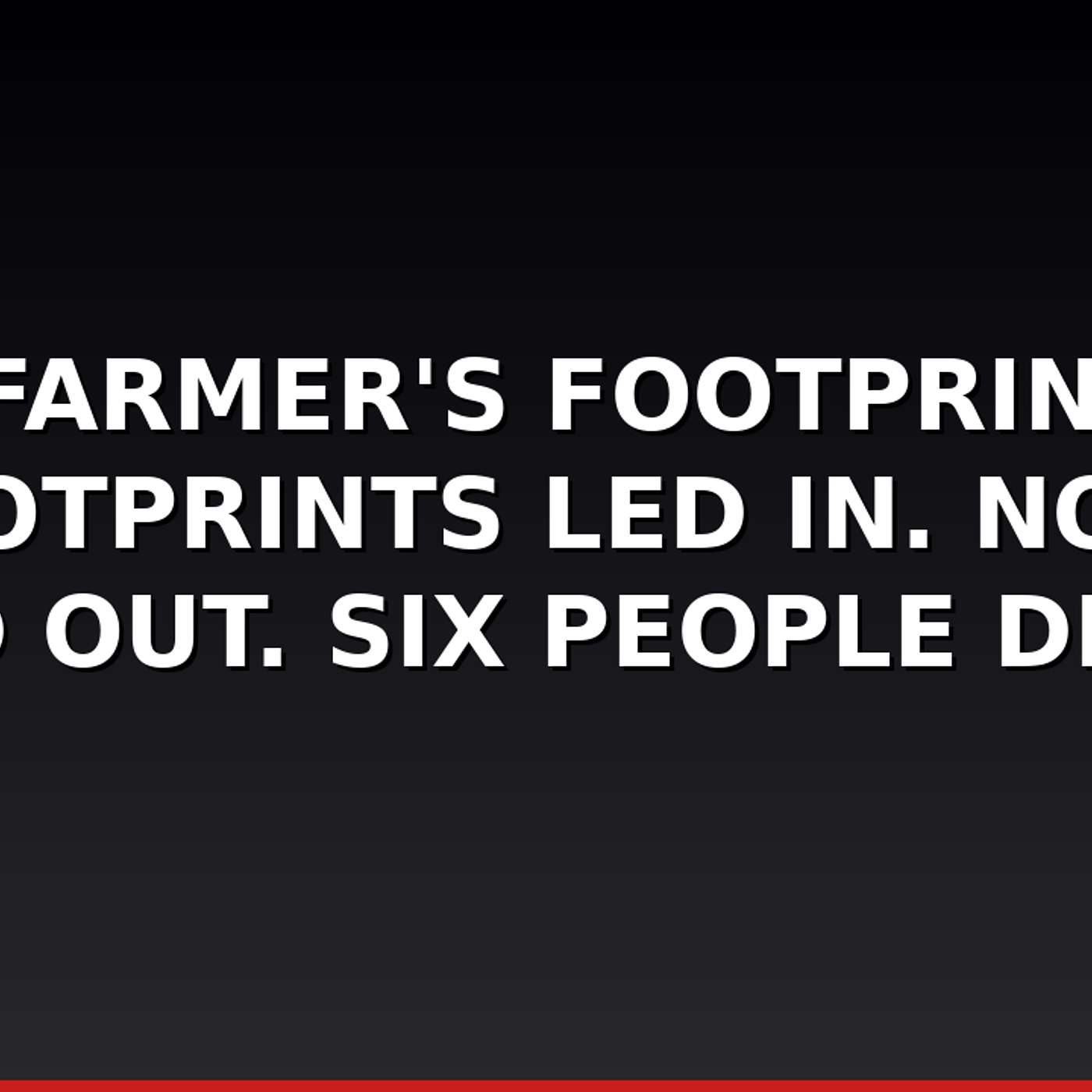 The Farmer's Footprints — Footprints Led In. None Led Out. Six People Died.