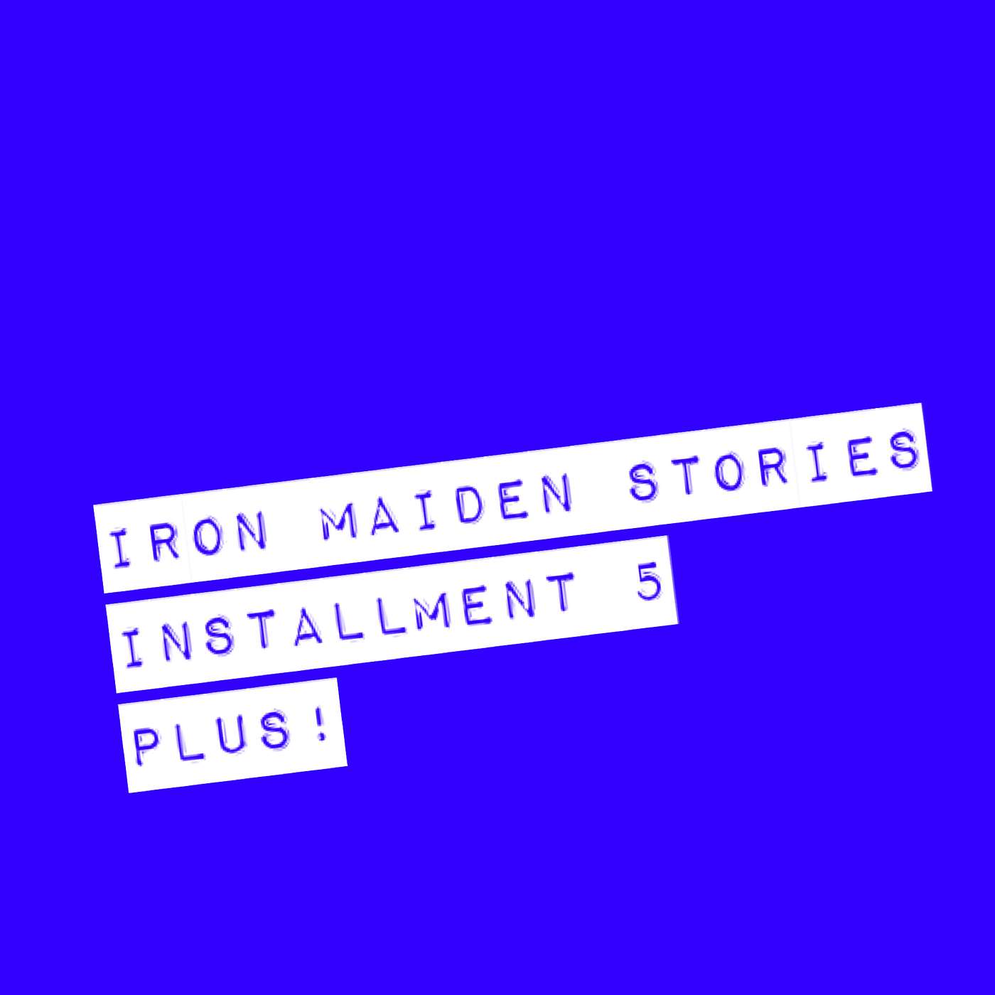 Iron Maiden Stories... Installment 5 Plus!