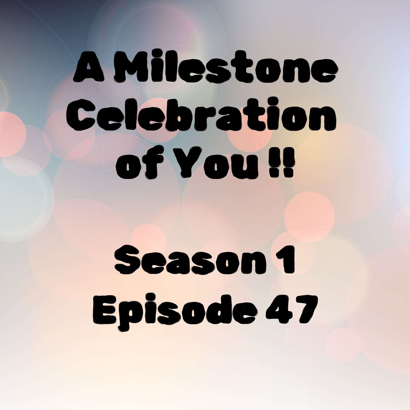 S1 E47 A Milestone Celebration of You!!