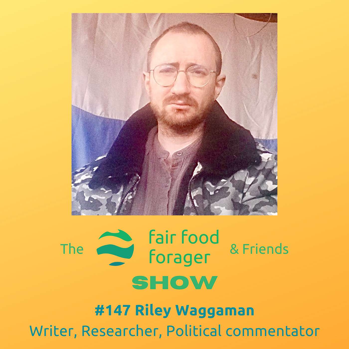 The Fair Food Forager & Friends Show - #147 Riley Waggaman - Covid totalitarianism, Ukraine & why Russia is the same as the West