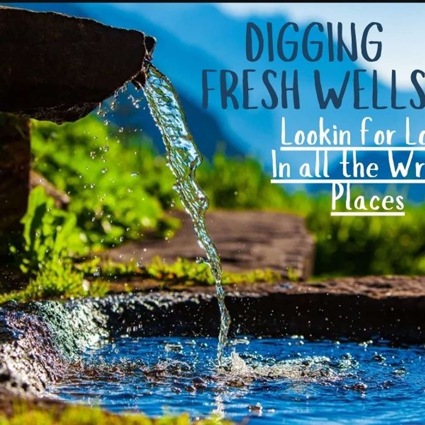 Digging Fresh Wells - Looking for Love in All the Wrong Places