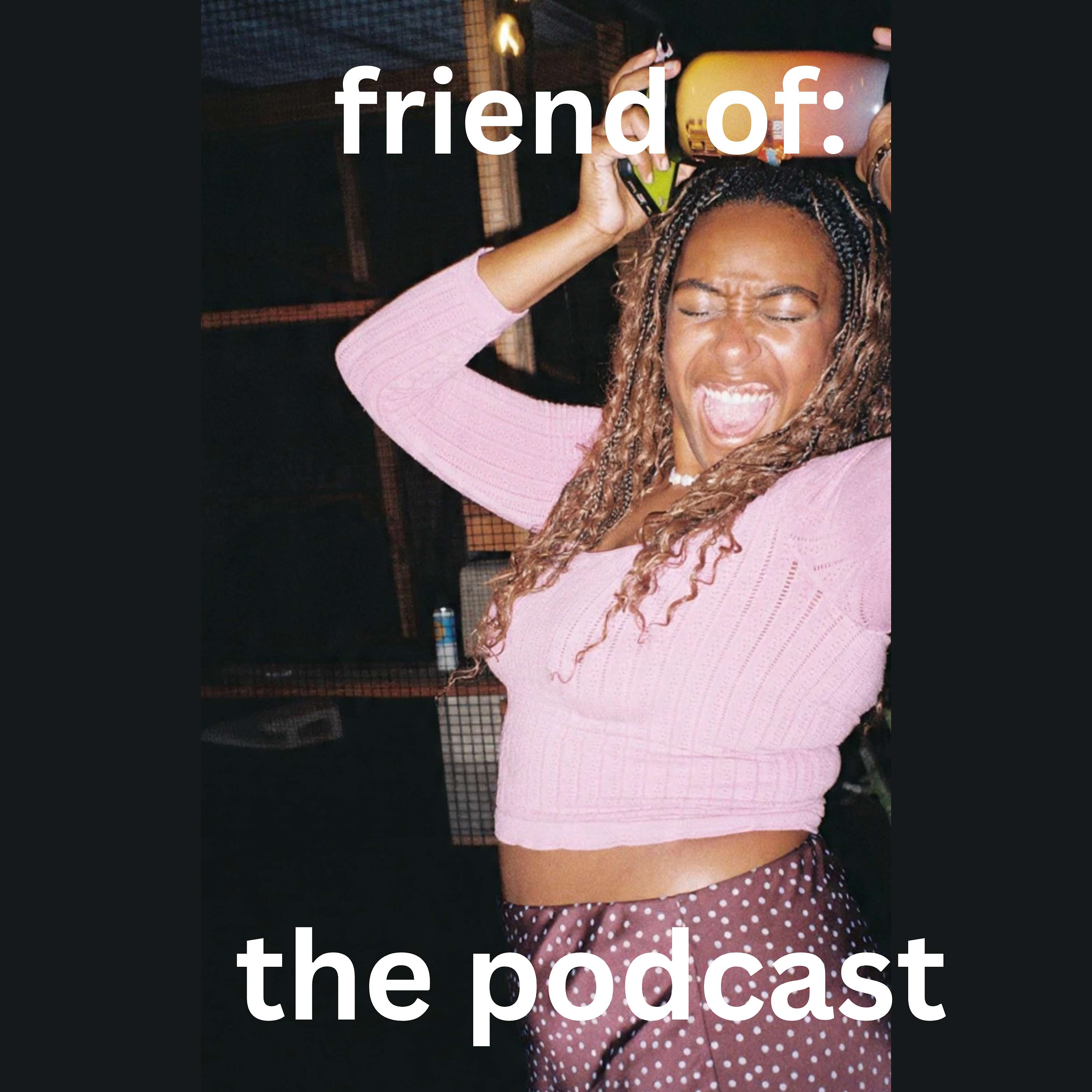 friend of: the podcast