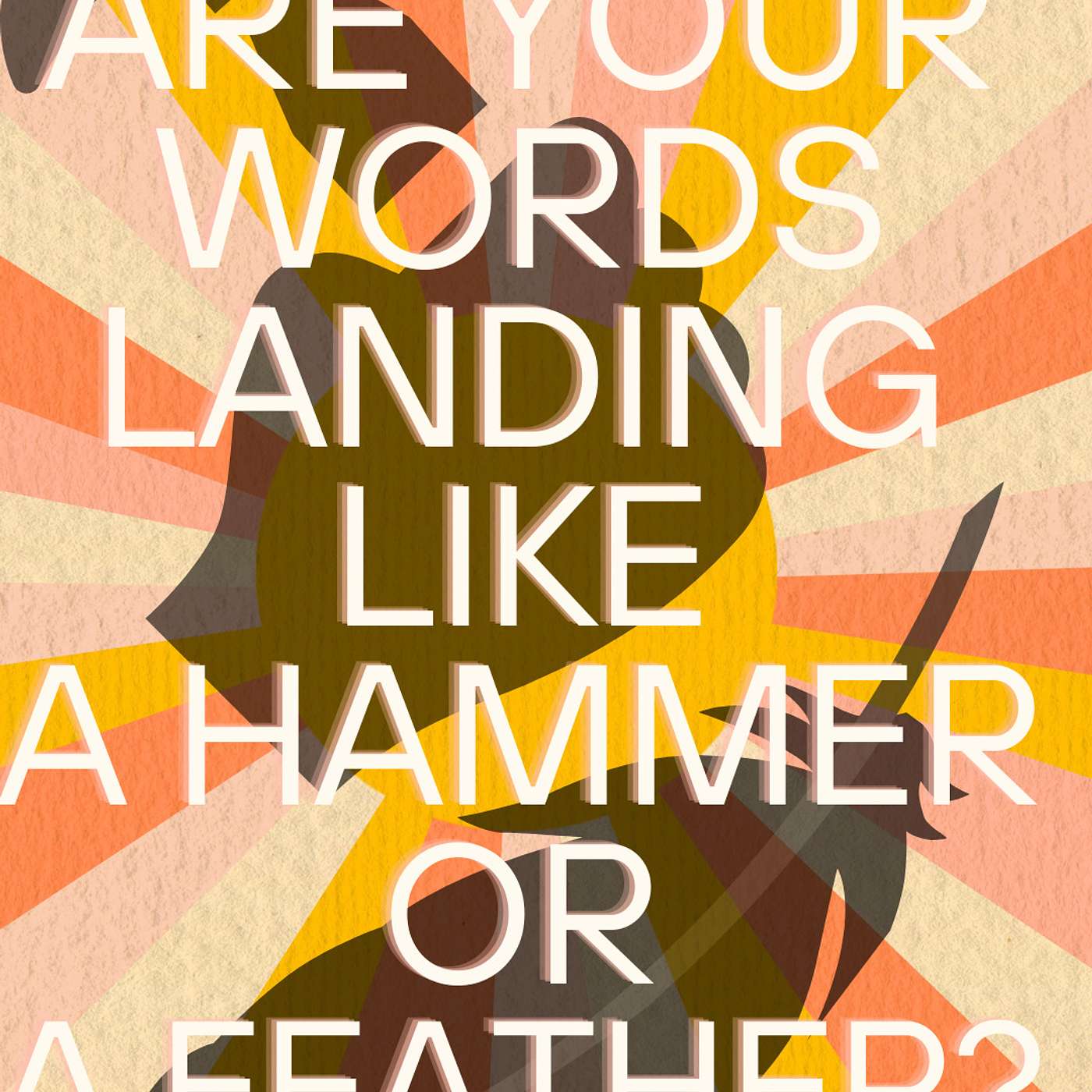 Are your words landing like a hammer or a feather?