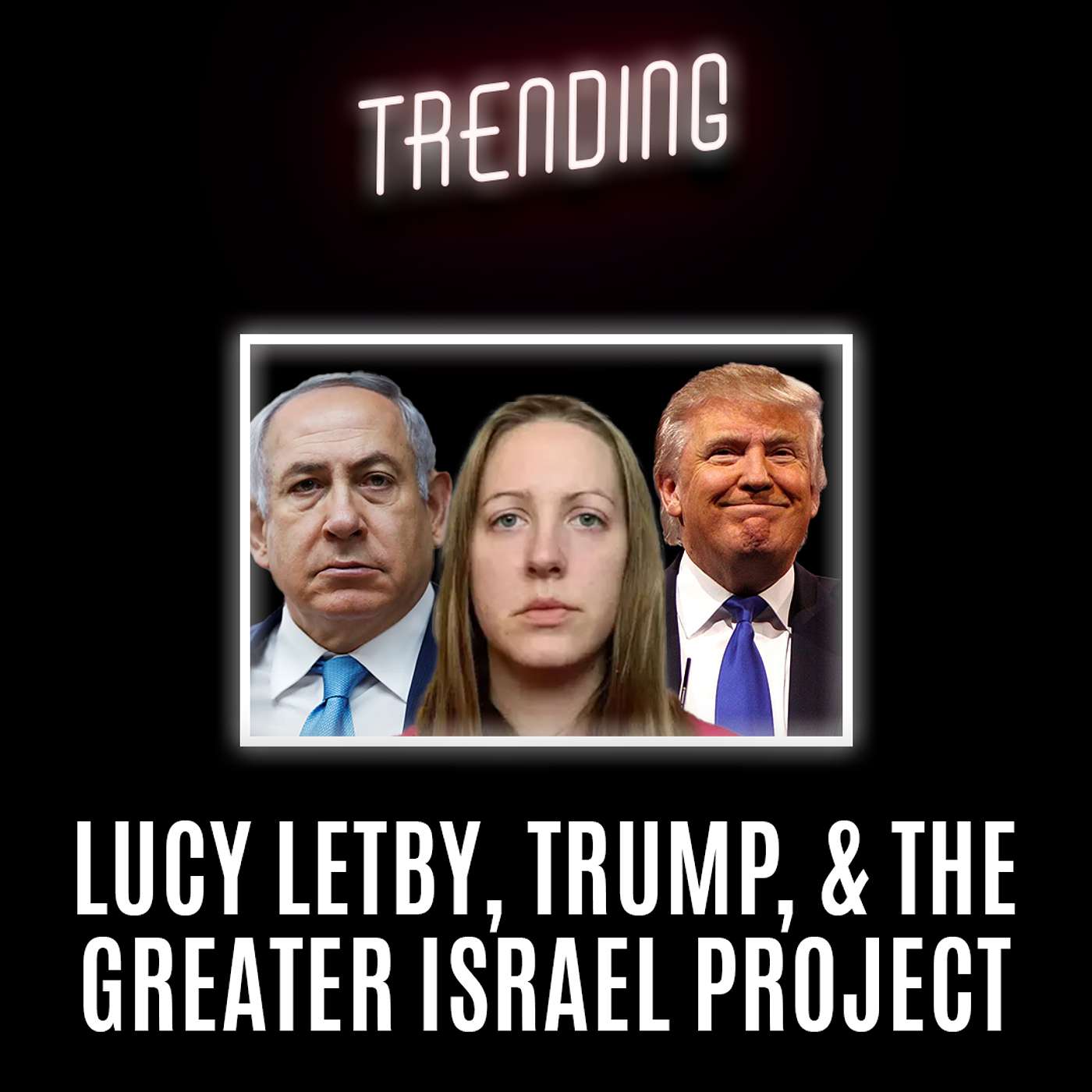 Trending : Ep23 : Lucy Letby, Trump, & The Greater Israel Project (05/02/25) episode artwork