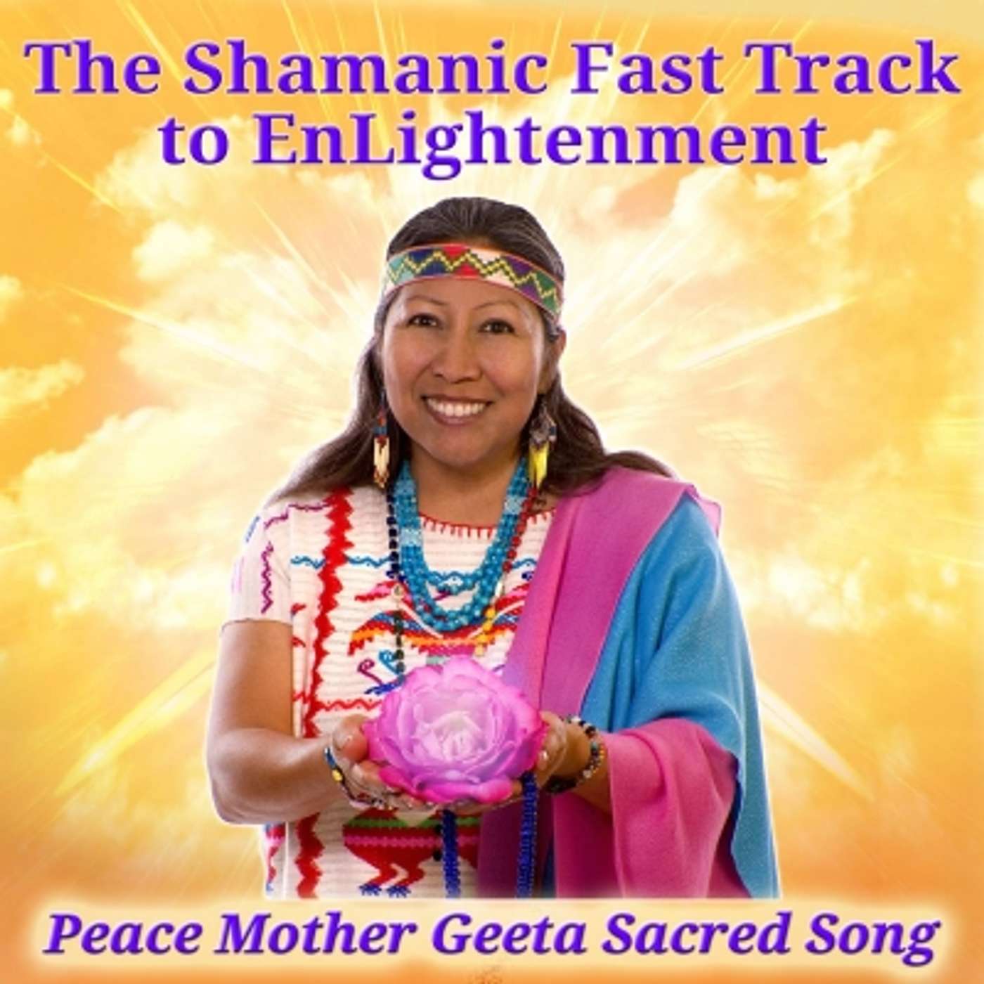 The Shamanic Fast Track to EnLightenment with Peace Mother Geeta Sacred Song