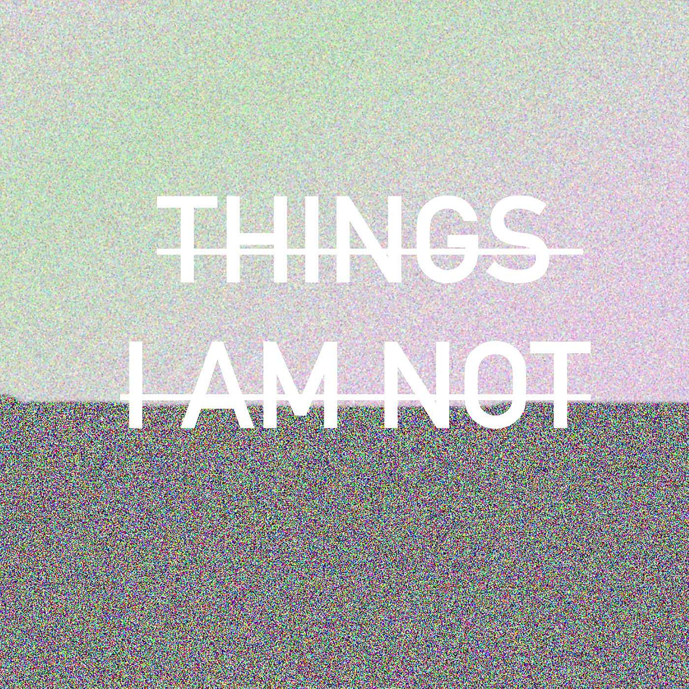 Things I Am Not